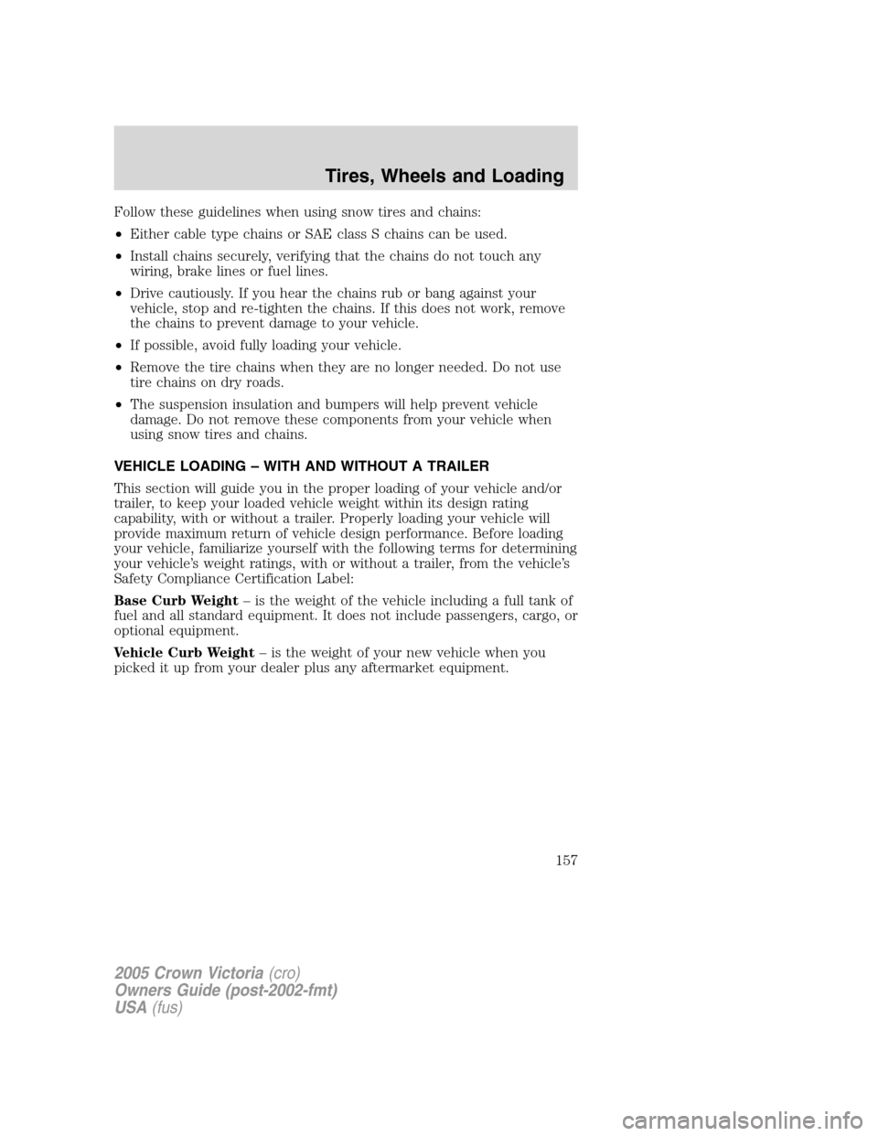 FORD CROWN VICTORIA 2005 2.G Owners Manual Follow these guidelines when using snow tires and chains:
•Either cable type chains or SAE class S chains can be used.
•Install chains securely, verifying that the chains do not touch any
wiring, FORD CROWN VICTORIA 2005 2.G Owners Manual Follow these guidelines when using snow tires and chains:
•Either cable type chains or SAE class S chains can be used.
•Install chains securely, verifying that the chains do not touch any
wiring,