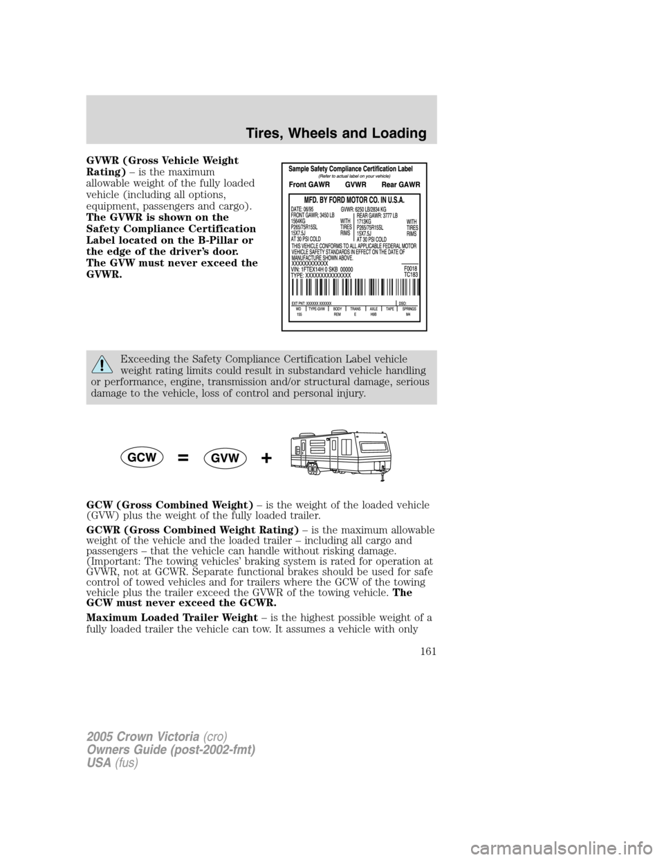 FORD CROWN VICTORIA 2005 2.G Owners Manual GVWR (Gross Vehicle Weight
Rating)– is the maximum
allowable weight of the fully loaded
vehicle (including all options,
equipment, passengers and cargo).
The GVWR is shown on the
Safety Compliance C FORD CROWN VICTORIA 2005 2.G Owners Manual GVWR (Gross Vehicle Weight
Rating)– is the maximum
allowable weight of the fully loaded
vehicle (including all options,
equipment, passengers and cargo).
The GVWR is shown on the
Safety Compliance C