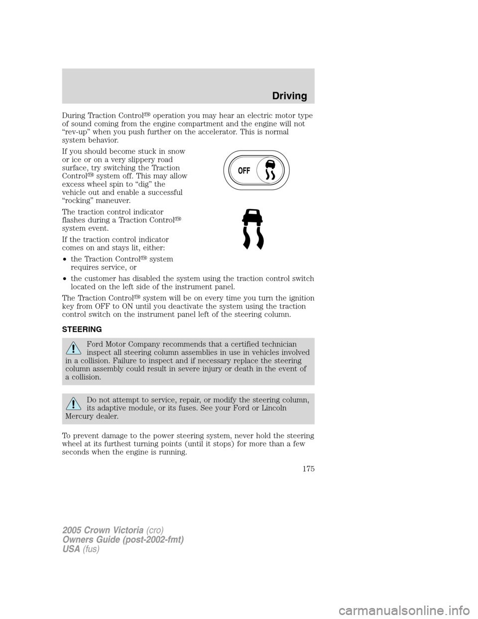 FORD CROWN VICTORIA 2005 2.G Owners Manual During Traction Controloperation you may hear an electric motor type
of sound coming from the engine compartment and the engine will not
“rev-up” when you push further on the accelerator. This is FORD CROWN VICTORIA 2005 2.G Owners Manual During Traction Controloperation you may hear an electric motor type
of sound coming from the engine compartment and the engine will not
“rev-up” when you push further on the accelerator. This is