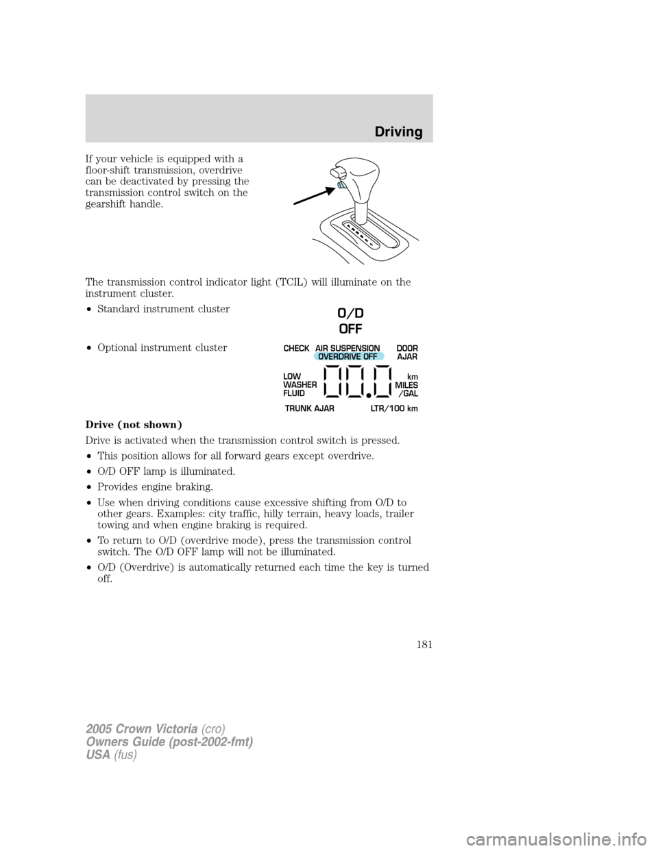 FORD CROWN VICTORIA 2005 2.G Owners Manual If your vehicle is equipped with a
floor-shift transmission, overdrive
can be deactivated by pressing the
transmission control switch on the
gearshift handle.
The transmission control indicator light FORD CROWN VICTORIA 2005 2.G Owners Manual If your vehicle is equipped with a
floor-shift transmission, overdrive
can be deactivated by pressing the
transmission control switch on the
gearshift handle.
The transmission control indicator light