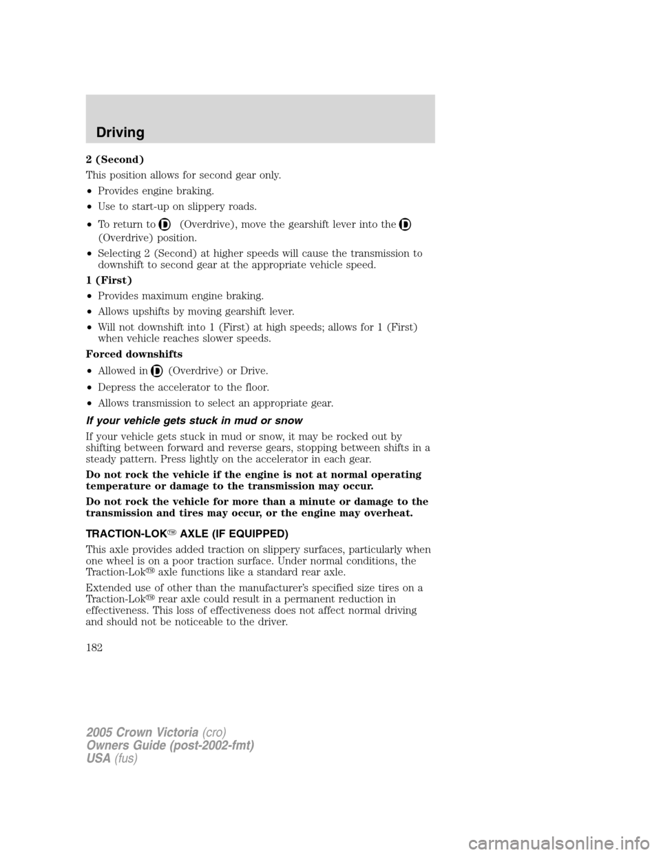 FORD CROWN VICTORIA 2005 2.G Owners Manual 2 (Second)
This position allows for second gear only.
•Provides engine braking.
•Use to start-up on slippery roads.
•To return to
(Overdrive), move the gearshift lever into the
(Overdrive) posit FORD CROWN VICTORIA 2005 2.G Owners Manual 2 (Second)
This position allows for second gear only.
•Provides engine braking.
•Use to start-up on slippery roads.
•To return to
(Overdrive), move the gearshift lever into the
(Overdrive) posit