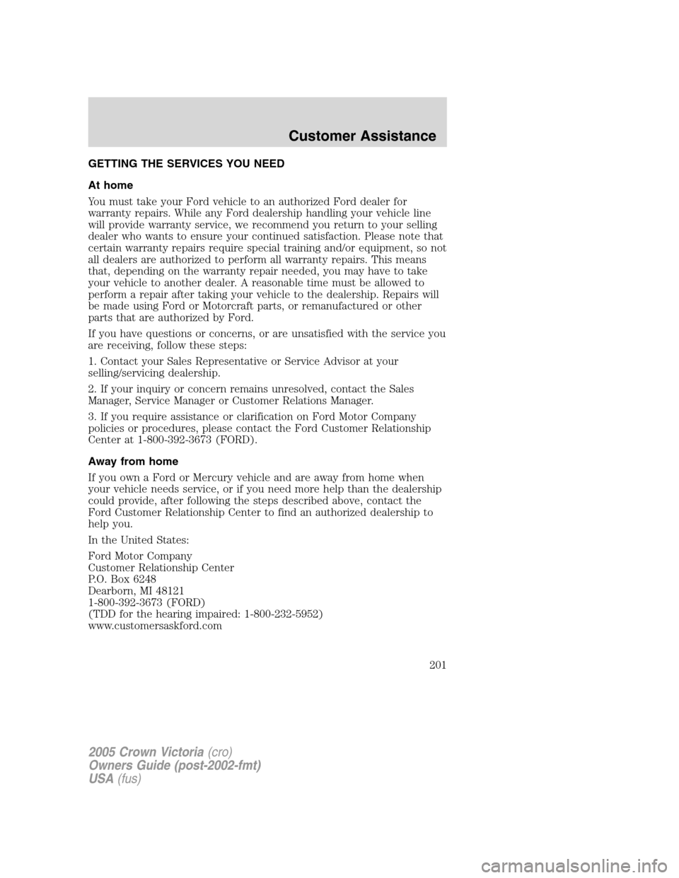 FORD CROWN VICTORIA 2005 2.G Owners Manual GETTING THE SERVICES YOU NEED
At home
You must take your Ford vehicle to an authorized Ford dealer for
warranty repairs. While any Ford dealership handling your vehicle line
will provide warranty serv FORD CROWN VICTORIA 2005 2.G Owners Manual GETTING THE SERVICES YOU NEED
At home
You must take your Ford vehicle to an authorized Ford dealer for
warranty repairs. While any Ford dealership handling your vehicle line
will provide warranty serv