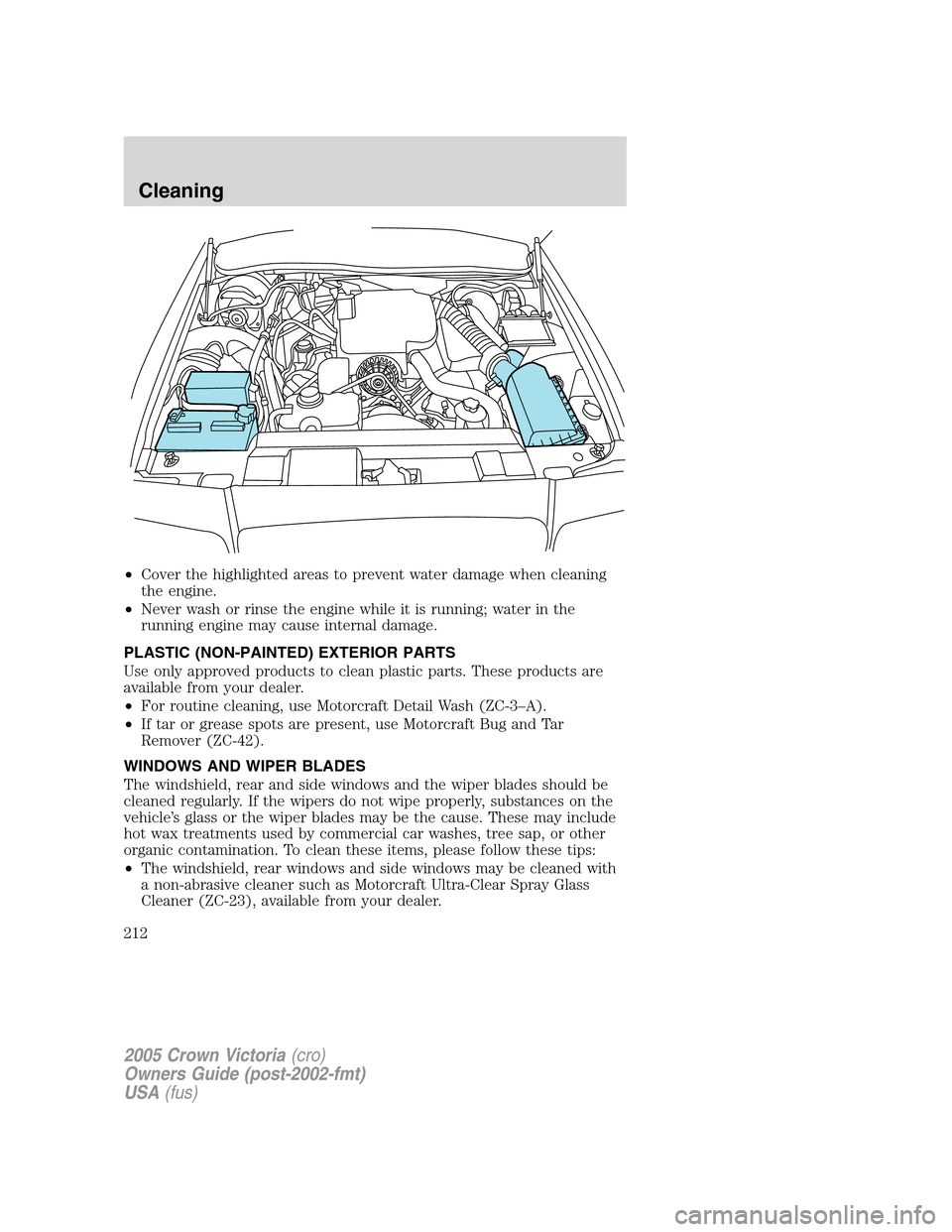 FORD CROWN VICTORIA 2005 2.G Owners Manual •Cover the highlighted areas to prevent water damage when cleaning
the engine.
•Never wash or rinse the engine while it is running; water in the
running engine may cause internal damage.
PLASTIC ( FORD CROWN VICTORIA 2005 2.G Owners Manual •Cover the highlighted areas to prevent water damage when cleaning
the engine.
•Never wash or rinse the engine while it is running; water in the
running engine may cause internal damage.
PLASTIC (