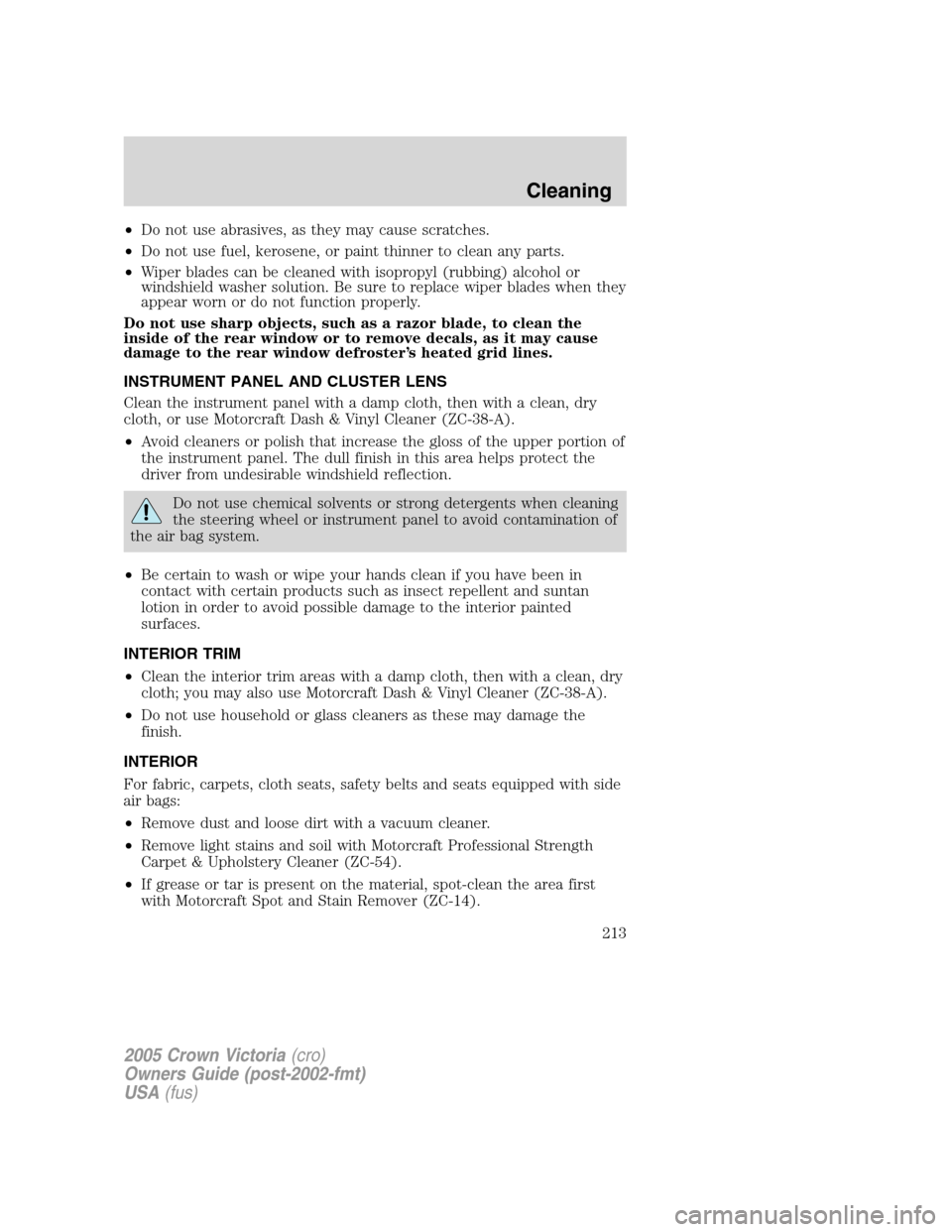 FORD CROWN VICTORIA 2005 2.G Owners Manual •Do not use abrasives, as they may cause scratches.
•Do not use fuel, kerosene, or paint thinner to clean any parts.
•Wiper blades can be cleaned with isopropyl (rubbing) alcohol or
windshield w FORD CROWN VICTORIA 2005 2.G Owners Manual •Do not use abrasives, as they may cause scratches.
•Do not use fuel, kerosene, or paint thinner to clean any parts.
•Wiper blades can be cleaned with isopropyl (rubbing) alcohol or
windshield w