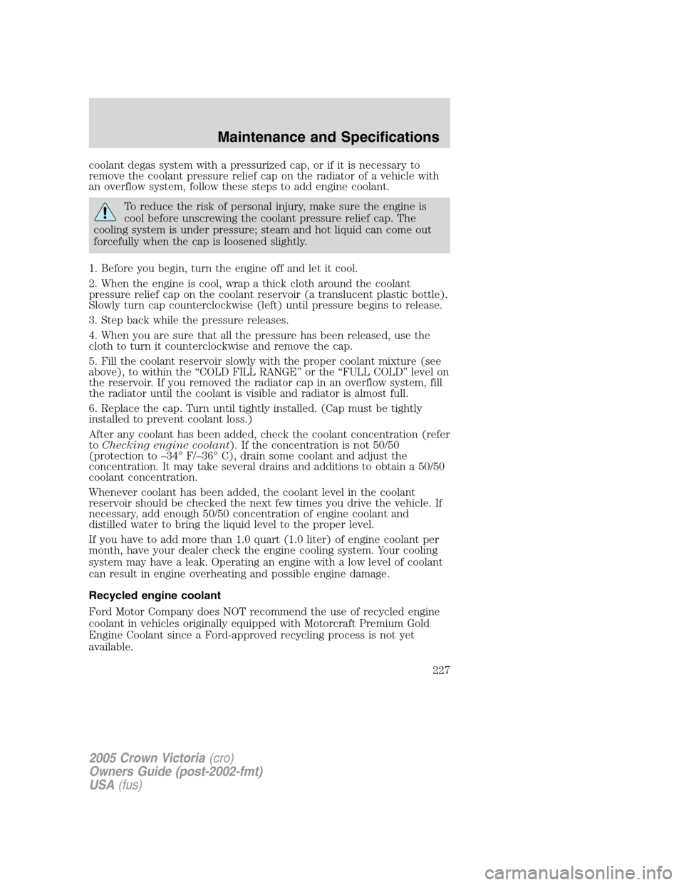 FORD CROWN VICTORIA 2005 2.G Owners Manual coolant degas system with a pressurized cap, or if it is necessary to
remove the coolant pressure relief cap on the radiator of a vehicle with
an overflow system, follow these steps to add engine cool FORD CROWN VICTORIA 2005 2.G Owners Manual coolant degas system with a pressurized cap, or if it is necessary to
remove the coolant pressure relief cap on the radiator of a vehicle with
an overflow system, follow these steps to add engine cool