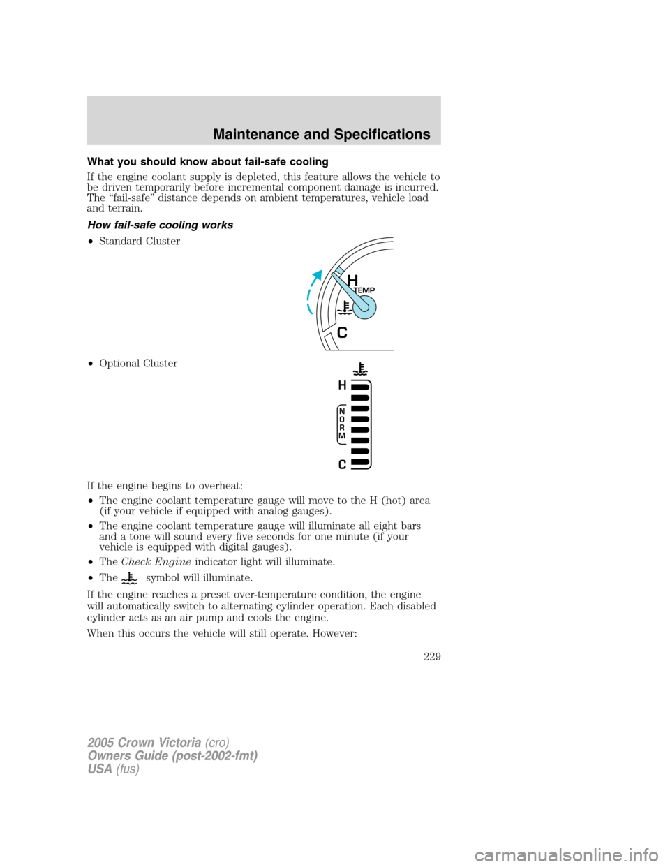 FORD CROWN VICTORIA 2005 2.G Owners Manual What you should know about fail-safe cooling
If the engine coolant supply is depleted, this feature allows the vehicle to
be driven temporarily before incremental component damage is incurred.
The “ FORD CROWN VICTORIA 2005 2.G Owners Manual What you should know about fail-safe cooling
If the engine coolant supply is depleted, this feature allows the vehicle to
be driven temporarily before incremental component damage is incurred.
The “