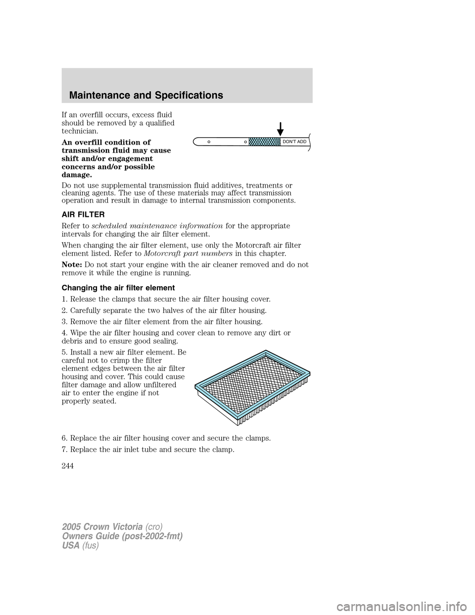 FORD CROWN VICTORIA 2005 2.G Owners Manual If an overfill occurs, excess fluid
should be removed by a qualified
technician.
An overfill condition of
transmission fluid may cause
shift and/or engagement
concerns and/or possible
damage.
Do not u FORD CROWN VICTORIA 2005 2.G Owners Manual If an overfill occurs, excess fluid
should be removed by a qualified
technician.
An overfill condition of
transmission fluid may cause
shift and/or engagement
concerns and/or possible
damage.
Do not u