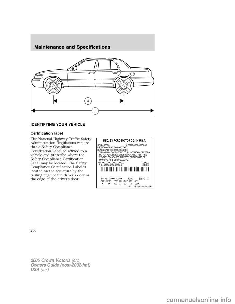 FORD CROWN VICTORIA 2005 2.G Owners Manual IDENTIFYING YOUR VEHICLE
Certification label
The National Highway Traffic Safety
Administration Regulations require
that a Safety Compliance
Certification Label be affixed to a
vehicle and prescribe w