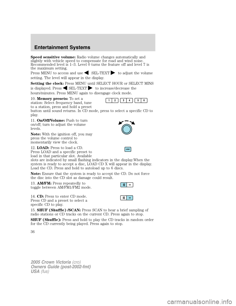 FORD CROWN VICTORIA 2005 2.G Owners Manual Speed sensitive volume:Radio volume changes automatically and
slightly with vehicle speed to compensate for road and wind noise.
Recommended level is 1–3. Level 0 turns the feature off and level 7 i FORD CROWN VICTORIA 2005 2.G Owners Manual Speed sensitive volume:Radio volume changes automatically and
slightly with vehicle speed to compensate for road and wind noise.
Recommended level is 1–3. Level 0 turns the feature off and level 7 i