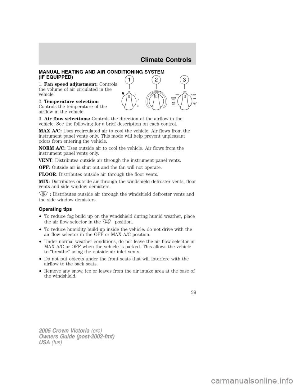 FORD CROWN VICTORIA 2005 2.G Owners Manual MANUAL HEATING AND AIR CONDITIONING SYSTEM
(IF EQUIPPED)
1.Fan speed adjustment:Controls
the volume of air circulated in the
vehicle.
2.Temperature selection:
Controls the temperature of the
airflow i FORD CROWN VICTORIA 2005 2.G Owners Manual MANUAL HEATING AND AIR CONDITIONING SYSTEM
(IF EQUIPPED)
1.Fan speed adjustment:Controls
the volume of air circulated in the
vehicle.
2.Temperature selection:
Controls the temperature of the
airflow i