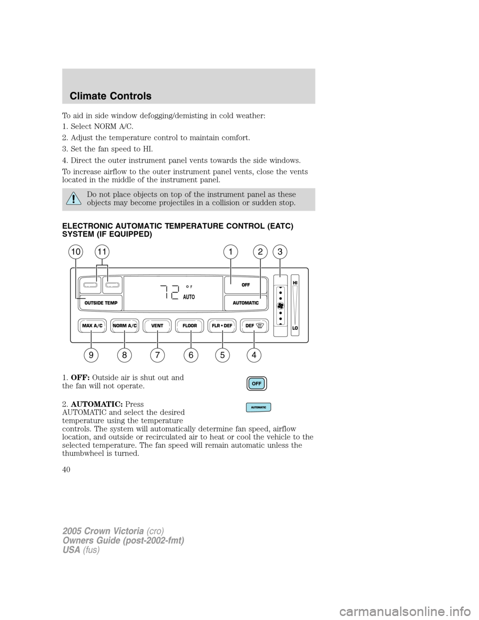 FORD CROWN VICTORIA 2005 2.G Owners Manual To aid in side window defogging/demisting in cold weather:
1. Select NORM A/C.
2. Adjust the temperature control to maintain comfort.
3. Set the fan speed to HI.
4. Direct the outer instrument panel v FORD CROWN VICTORIA 2005 2.G Owners Manual To aid in side window defogging/demisting in cold weather:
1. Select NORM A/C.
2. Adjust the temperature control to maintain comfort.
3. Set the fan speed to HI.
4. Direct the outer instrument panel v