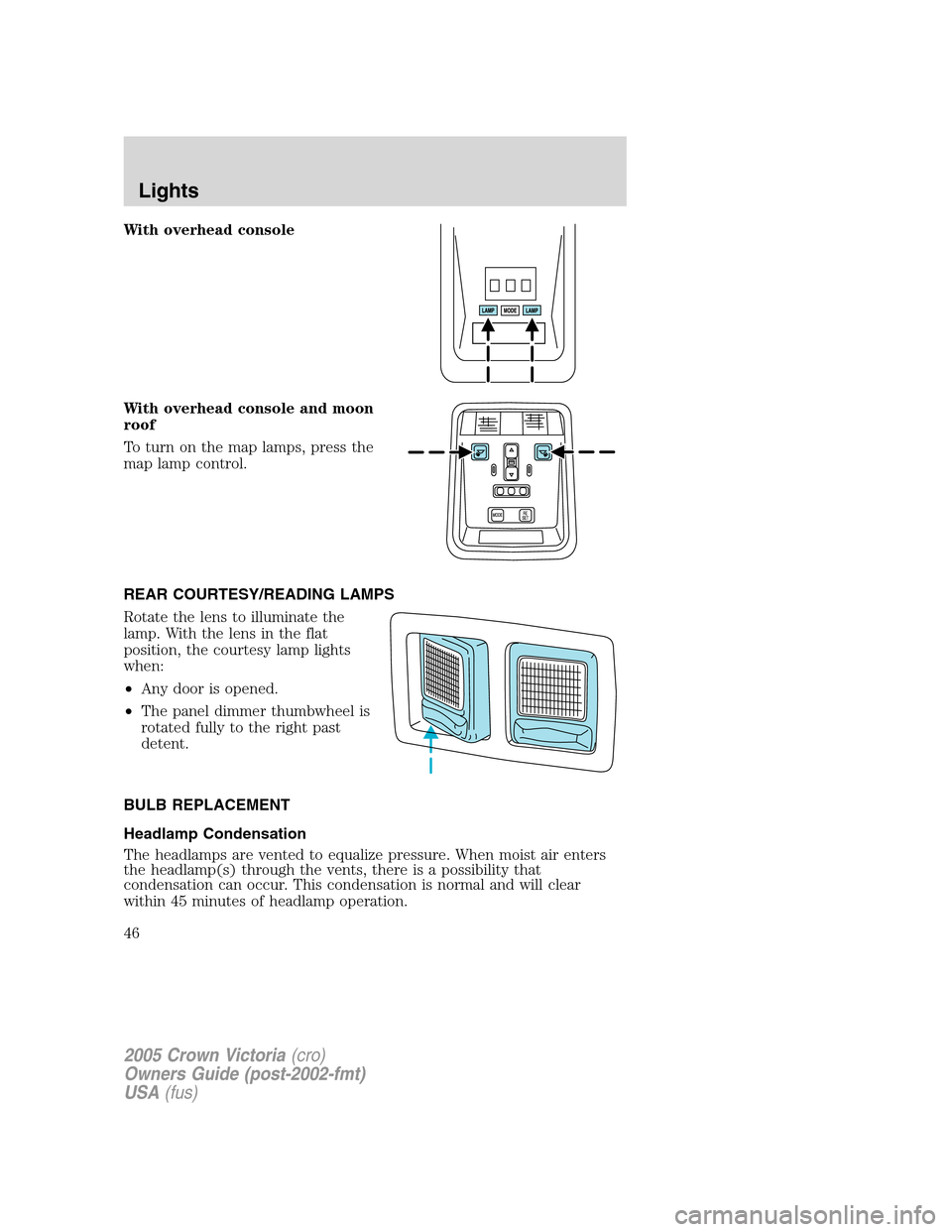FORD CROWN VICTORIA 2005 2.G Owners Manual With overhead console
With overhead console and moon
roof
To turn on the map lamps, press the
map lamp control.
REAR COURTESY/READING LAMPS
Rotate the lens to illuminate the
lamp. With the lens in the