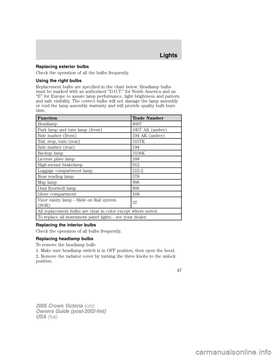 FORD CROWN VICTORIA 2005 2.G Owners Manual Replacing exterior bulbs
Check the operation of all the bulbs frequently.
Using the right bulbs
Replacement bulbs are specified in the chart below. Headlamp bulbs
must be marked with an authorized “ FORD CROWN VICTORIA 2005 2.G Owners Manual Replacing exterior bulbs
Check the operation of all the bulbs frequently.
Using the right bulbs
Replacement bulbs are specified in the chart below. Headlamp bulbs
must be marked with an authorized “