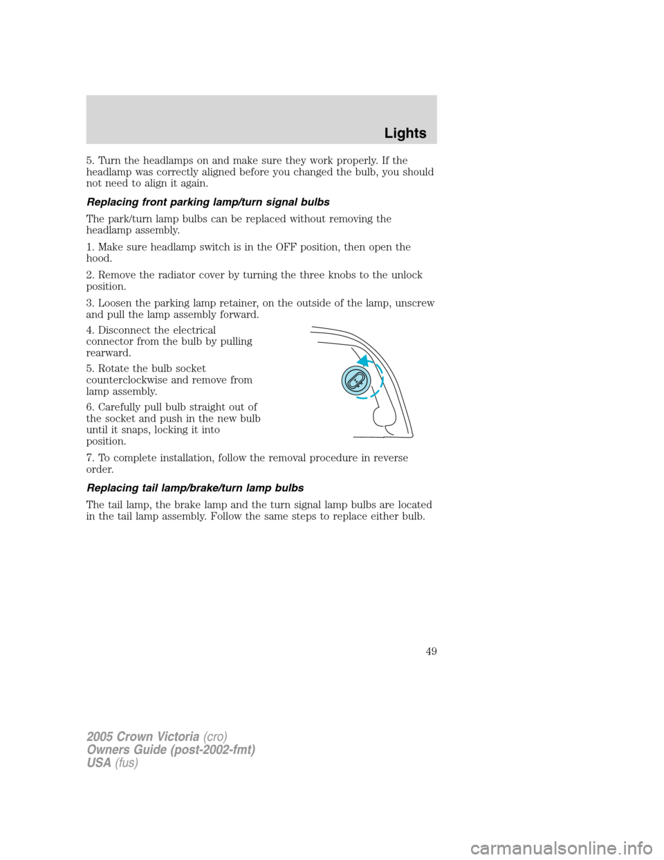 FORD CROWN VICTORIA 2005 2.G Owners Manual 5. Turn the headlamps on and make sure they work properly. If the
headlamp was correctly aligned before you changed the bulb, you should
not need to align it again.
Replacing front parking lamp/turn s FORD CROWN VICTORIA 2005 2.G Owners Manual 5. Turn the headlamps on and make sure they work properly. If the
headlamp was correctly aligned before you changed the bulb, you should
not need to align it again.
Replacing front parking lamp/turn s