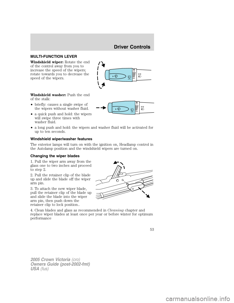 FORD CROWN VICTORIA 2005 2.G Owners Manual MULTI-FUNCTION LEVER
Windshield wiper:Rotate the end
of the control away from you to
increase the speed of the wipers;
rotate towards you to decrease the
speed of the wipers.
Windshield washer:Push th FORD CROWN VICTORIA 2005 2.G Owners Manual MULTI-FUNCTION LEVER
Windshield wiper:Rotate the end
of the control away from you to
increase the speed of the wipers;
rotate towards you to decrease the
speed of the wipers.
Windshield washer:Push th