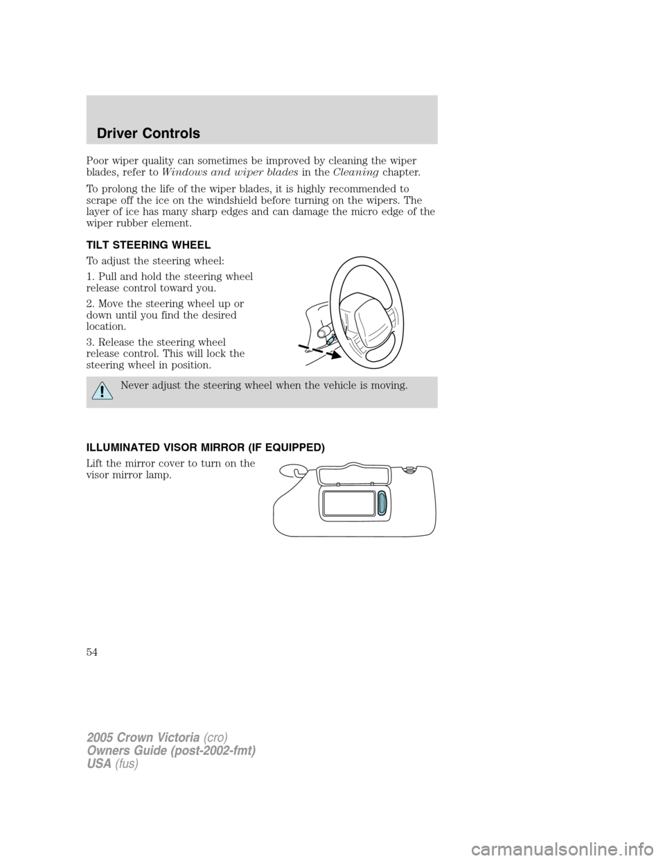 FORD CROWN VICTORIA 2005 2.G Owners Manual Poor wiper quality can sometimes be improved by cleaning the wiper
blades, refer toWindows and wiper bladesin theCleaningchapter.
To prolong the life of the wiper blades, it is highly recommended to
s