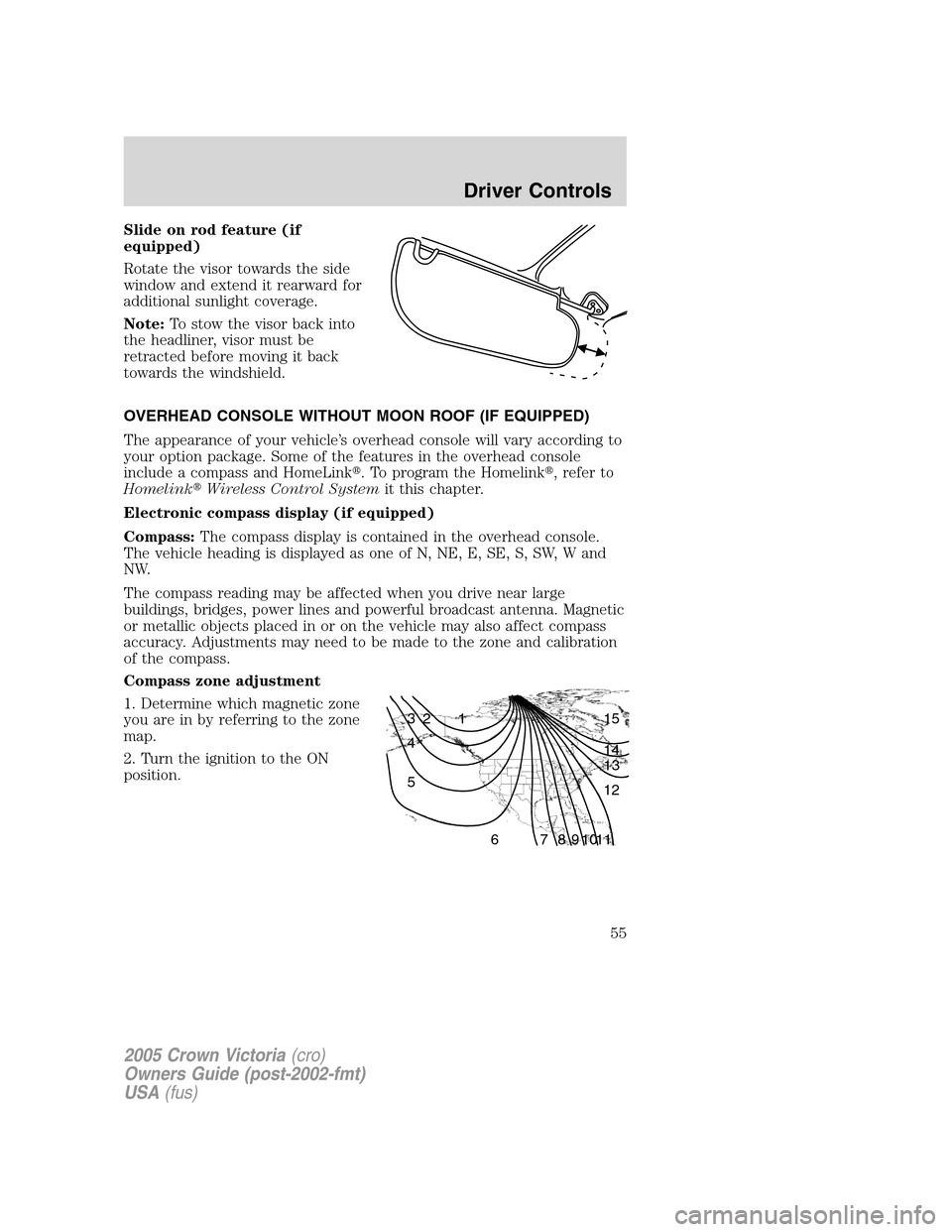 FORD CROWN VICTORIA 2005 2.G Owners Manual Slide on rod feature (if
equipped)
Rotate the visor towards the side
window and extend it rearward for
additional sunlight coverage.
Note:To stow the visor back into
the headliner, visor must be
retra FORD CROWN VICTORIA 2005 2.G Owners Manual Slide on rod feature (if
equipped)
Rotate the visor towards the side
window and extend it rearward for
additional sunlight coverage.
Note:To stow the visor back into
the headliner, visor must be
retra