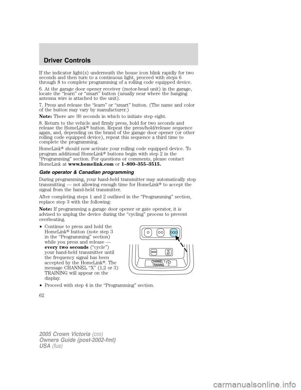 FORD CROWN VICTORIA 2005 2.G Owners Manual If the indicator light(s) underneath the house icon blink rapidly for two
seconds and then turn to a continuous light, proceed with steps 6
through 8 to complete programming of a rolling code equipped FORD CROWN VICTORIA 2005 2.G Owners Manual If the indicator light(s) underneath the house icon blink rapidly for two
seconds and then turn to a continuous light, proceed with steps 6
through 8 to complete programming of a rolling code equipped