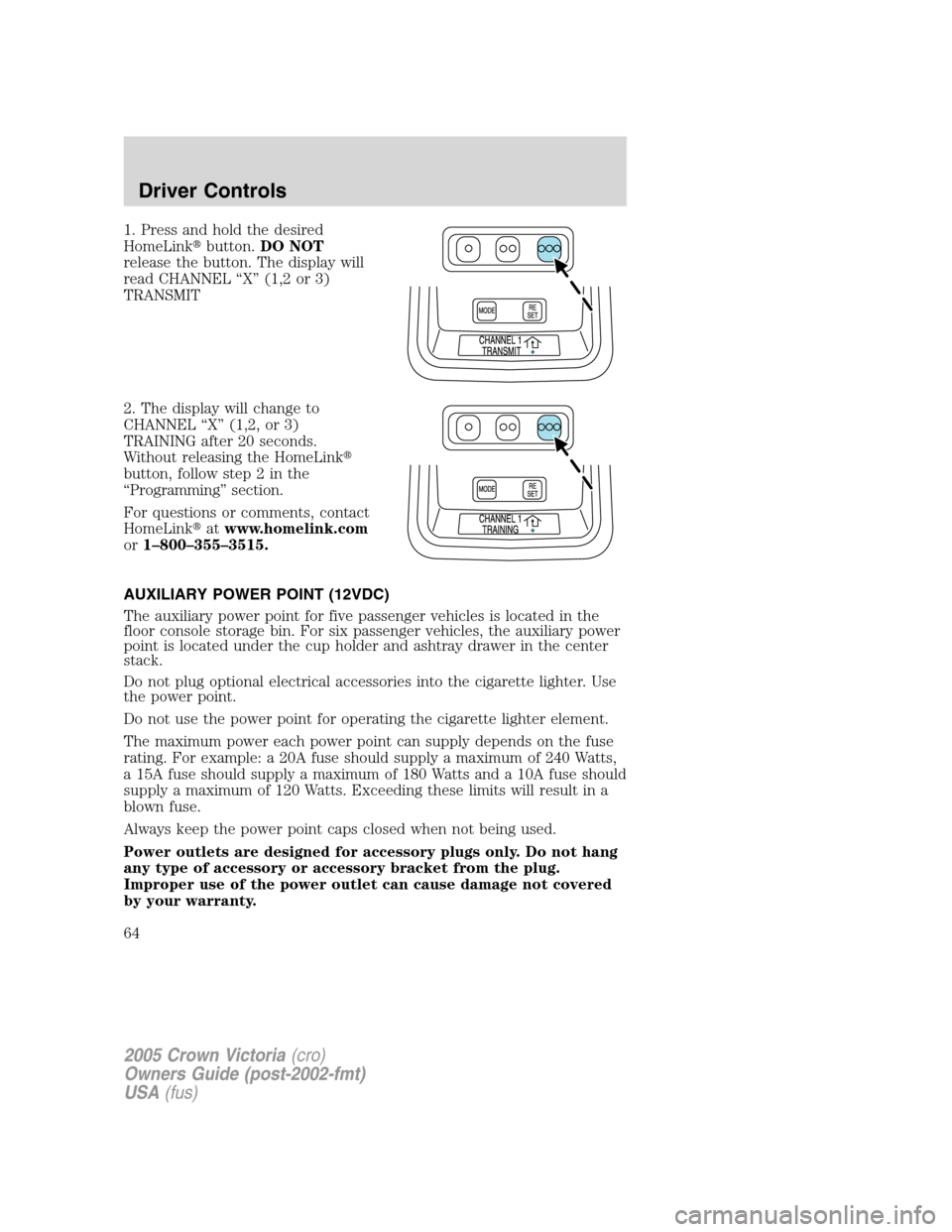 FORD CROWN VICTORIA 2005 2.G Owners Manual 1. Press and hold the desired
HomeLinkbutton.DO NOT
release the button. The display will
read CHANNEL “X” (1,2 or 3)
TRANSMIT
2. The display will change to
CHANNEL “X” (1,2, or 3)
TRAINING af FORD CROWN VICTORIA 2005 2.G Owners Manual 1. Press and hold the desired
HomeLinkbutton.DO NOT
release the button. The display will
read CHANNEL “X” (1,2 or 3)
TRANSMIT
2. The display will change to
CHANNEL “X” (1,2, or 3)
TRAINING af