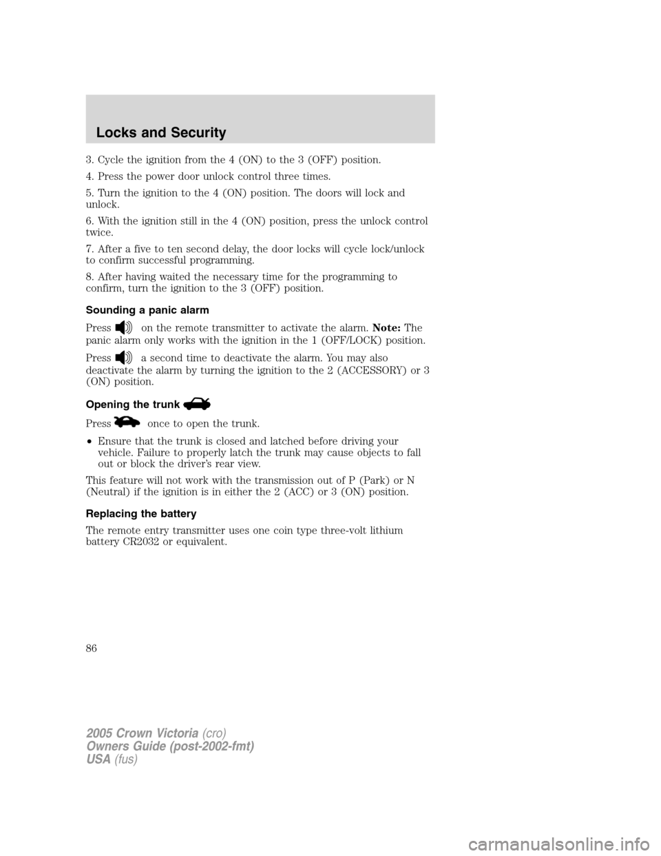 FORD CROWN VICTORIA 2005 2.G Owners Manual 3. Cycle the ignition from the 4 (ON) to the 3 (OFF) position.
4. Press the power door unlock control three times.
5. Turn the ignition to the 4 (ON) position. The doors will lock and
unlock.
6. With FORD CROWN VICTORIA 2005 2.G Owners Manual 3. Cycle the ignition from the 4 (ON) to the 3 (OFF) position.
4. Press the power door unlock control three times.
5. Turn the ignition to the 4 (ON) position. The doors will lock and
unlock.
6. With