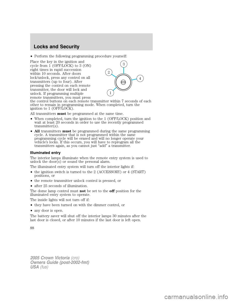 FORD CROWN VICTORIA 2005 2.G Owners Manual •Perform the following programming procedure yourself:
Place the key in the ignition and
cycle from 1 (OFF/LOCK) to 3 (ON)
eight times in rapid succession
within 10 seconds. After doors
lock/unlock, FORD CROWN VICTORIA 2005 2.G Owners Manual •Perform the following programming procedure yourself:
Place the key in the ignition and
cycle from 1 (OFF/LOCK) to 3 (ON)
eight times in rapid succession
within 10 seconds. After doors
lock/unlock,