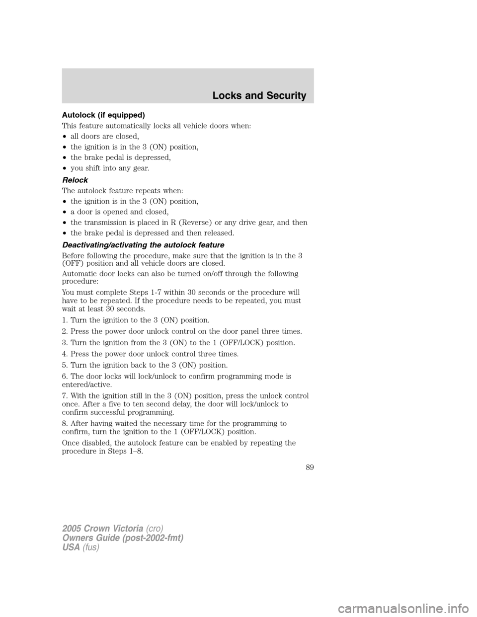 FORD CROWN VICTORIA 2005 2.G Owners Manual Autolock (if equipped)
This feature automatically locks all vehicle doors when:
•all doors are closed,
•the ignition is in the 3 (ON) position,
•the brake pedal is depressed,
•you shift into a FORD CROWN VICTORIA 2005 2.G Owners Manual Autolock (if equipped)
This feature automatically locks all vehicle doors when:
•all doors are closed,
•the ignition is in the 3 (ON) position,
•the brake pedal is depressed,
•you shift into a