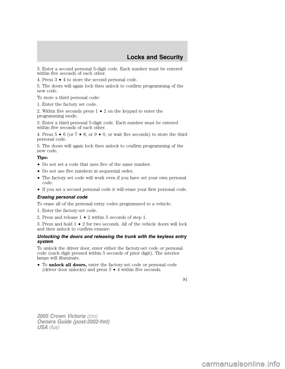 FORD CROWN VICTORIA 2005 2.G Owners Manual 3. Enter a second personal 5-digit code. Each number must be entered
within five seconds of each other.
4. Press 3•4 to store the second personal code.
5. The doors will again lock then unlock to co FORD CROWN VICTORIA 2005 2.G Owners Manual 3. Enter a second personal 5-digit code. Each number must be entered
within five seconds of each other.
4. Press 3•4 to store the second personal code.
5. The doors will again lock then unlock to co