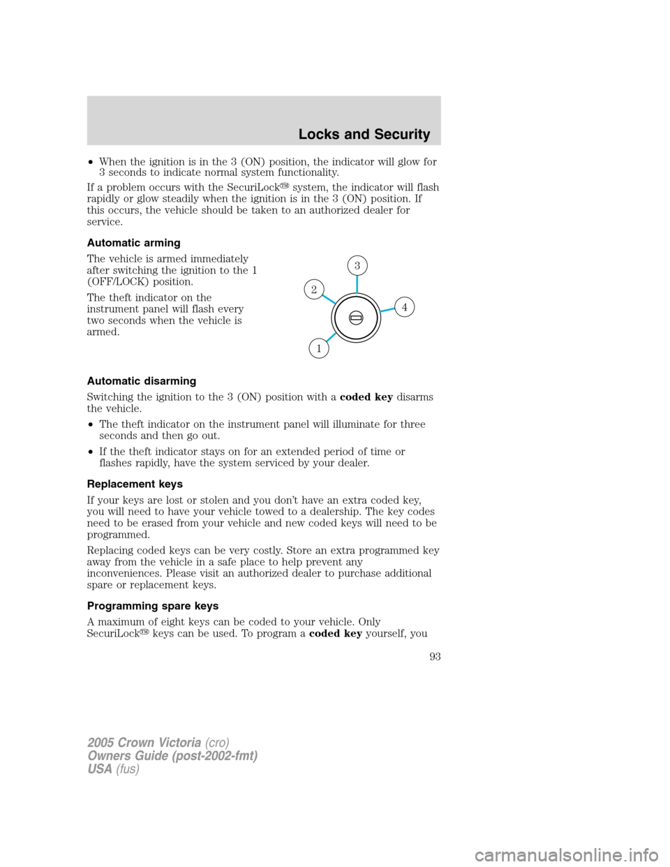 FORD CROWN VICTORIA 2005 2.G Owners Manual •When the ignition is in the 3 (ON) position, the indicator will glow for
3 seconds to indicate normal system functionality.
If a problem occurs with the SecuriLocksystem, the indicator will flash
FORD CROWN VICTORIA 2005 2.G Owners Manual •When the ignition is in the 3 (ON) position, the indicator will glow for
3 seconds to indicate normal system functionality.
If a problem occurs with the SecuriLocksystem, the indicator will flash
