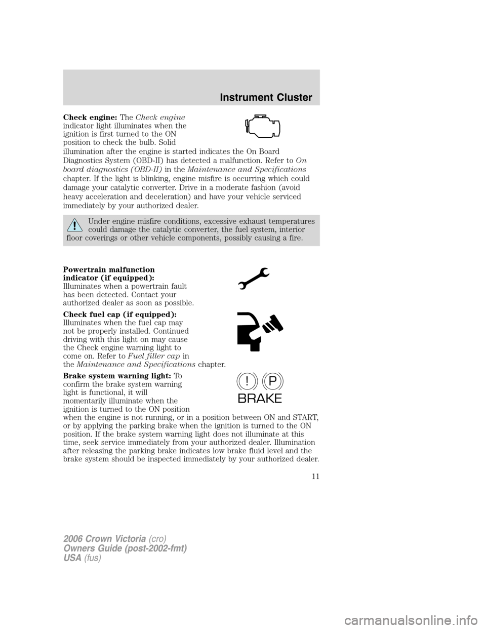 FORD CROWN VICTORIA 2006 2.G Owners Manual Check engine:TheCheck engine
indicator light illuminates when the
ignition is first turned to the ON
position to check the bulb. Solid
illumination after the engine is started indicates the On Board
D FORD CROWN VICTORIA 2006 2.G Owners Manual Check engine:TheCheck engine
indicator light illuminates when the
ignition is first turned to the ON
position to check the bulb. Solid
illumination after the engine is started indicates the On Board
D