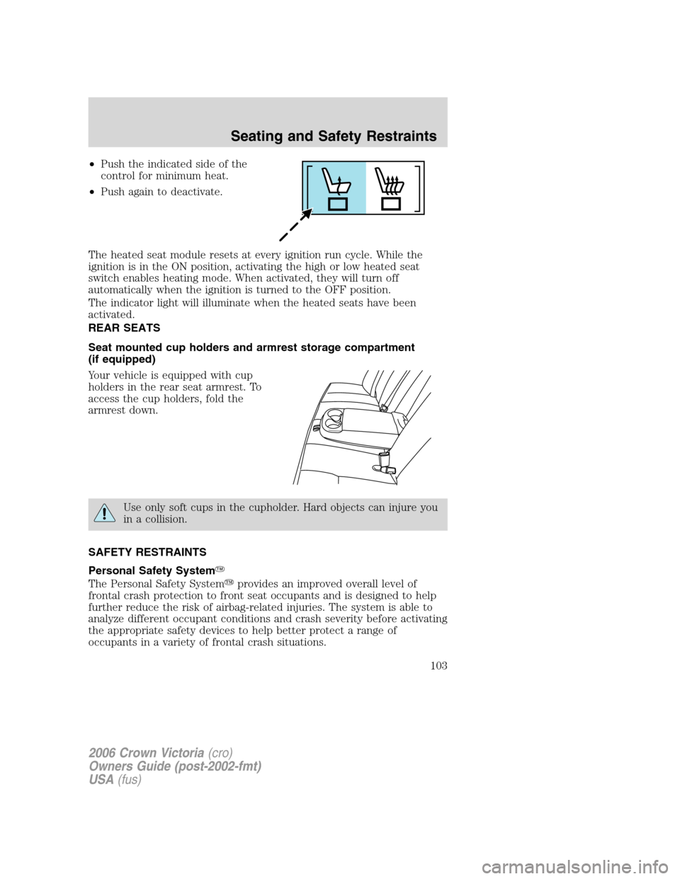 FORD CROWN VICTORIA 2006 2.G Owners Manual •Push the indicated side of the
control for minimum heat.
•Push again to deactivate.
The heated seat module resets at every ignition run cycle. While the
ignition is in the ON position, activating FORD CROWN VICTORIA 2006 2.G Owners Manual •Push the indicated side of the
control for minimum heat.
•Push again to deactivate.
The heated seat module resets at every ignition run cycle. While the
ignition is in the ON position, activating