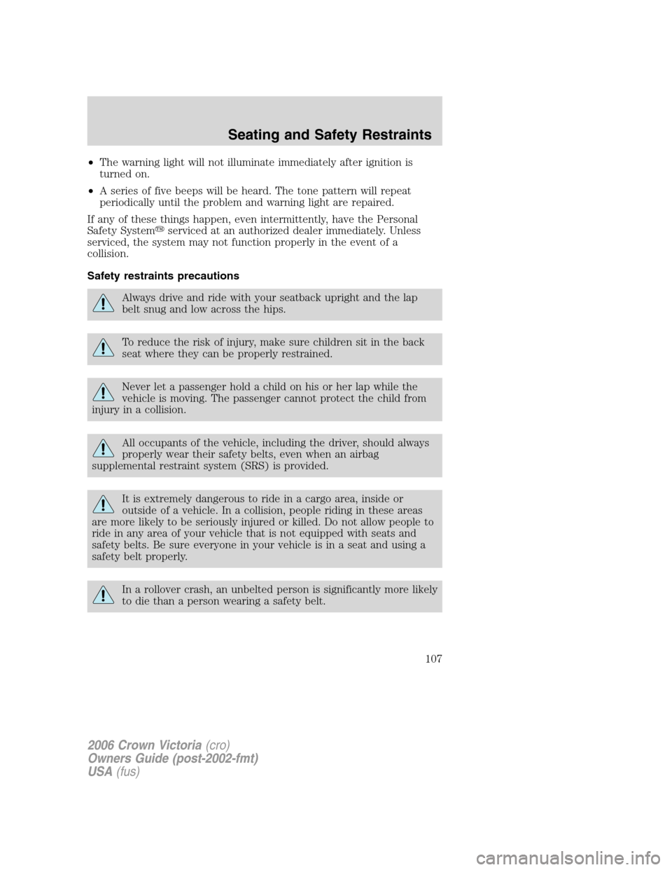 FORD CROWN VICTORIA 2006 2.G Owners Manual •The warning light will not illuminate immediately after ignition is
turned on.
•A series of five beeps will be heard. The tone pattern will repeat
periodically until the problem and warning light FORD CROWN VICTORIA 2006 2.G Owners Manual •The warning light will not illuminate immediately after ignition is
turned on.
•A series of five beeps will be heard. The tone pattern will repeat
periodically until the problem and warning light