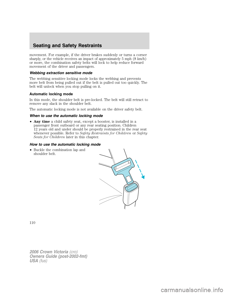 FORD CROWN VICTORIA 2006 2.G Owners Manual movement. For example, if the driver brakes suddenly or turns a corner
sharply, or the vehicle receives an impact of approximately 5 mph (8 km/h)
or more, the combination safety belts will lock to hel FORD CROWN VICTORIA 2006 2.G Owners Manual movement. For example, if the driver brakes suddenly or turns a corner
sharply, or the vehicle receives an impact of approximately 5 mph (8 km/h)
or more, the combination safety belts will lock to hel