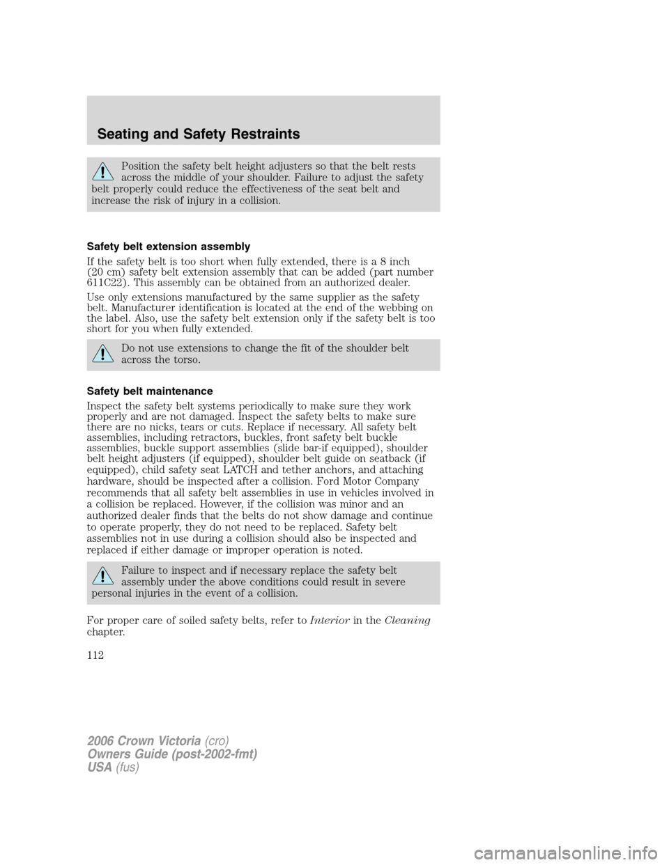 FORD CROWN VICTORIA 2006 2.G Owners Manual Position the safety belt height adjusters so that the belt rests
across the middle of your shoulder. Failure to adjust the safety
belt properly could reduce the effectiveness of the seat belt and
incr FORD CROWN VICTORIA 2006 2.G Owners Manual Position the safety belt height adjusters so that the belt rests
across the middle of your shoulder. Failure to adjust the safety
belt properly could reduce the effectiveness of the seat belt and
incr