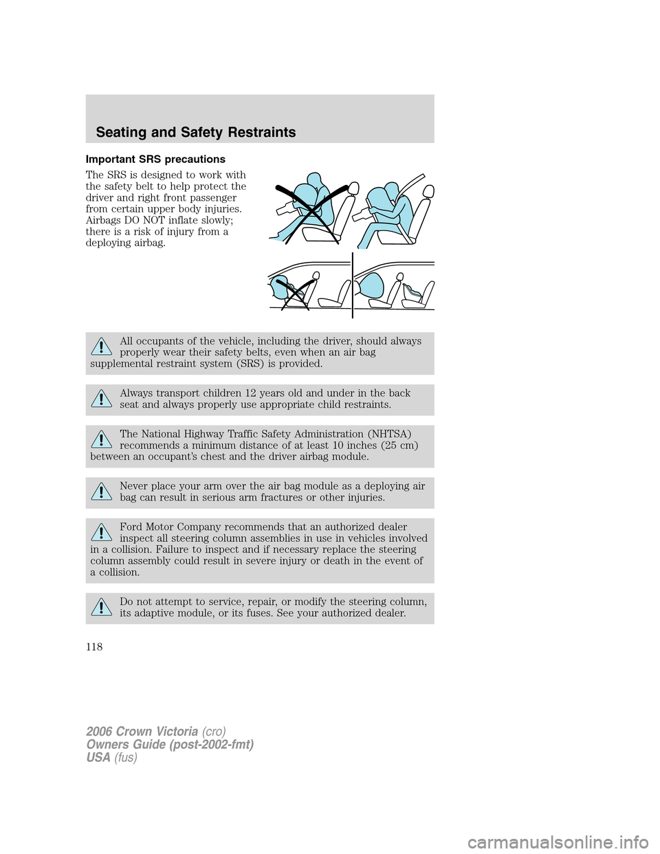 FORD CROWN VICTORIA 2006 2.G Owners Manual Important SRS precautions
The SRS is designed to work with
the safety belt to help protect the
driver and right front passenger
from certain upper body injuries.
Airbags DO NOT inflate slowly;
there i FORD CROWN VICTORIA 2006 2.G Owners Manual Important SRS precautions
The SRS is designed to work with
the safety belt to help protect the
driver and right front passenger
from certain upper body injuries.
Airbags DO NOT inflate slowly;
there i
