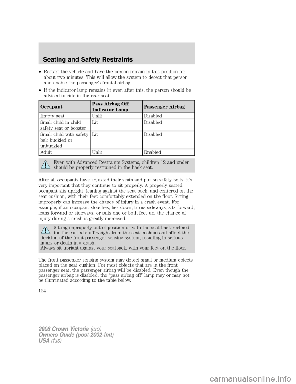 FORD CROWN VICTORIA 2006 2.G Owners Manual •Restart the vehicle and have the person remain in this position for
about two minutes. This will allow the system to detect that person
and enable the passenger’s frontal airbag.
•If the indica FORD CROWN VICTORIA 2006 2.G Owners Manual •Restart the vehicle and have the person remain in this position for
about two minutes. This will allow the system to detect that person
and enable the passenger’s frontal airbag.
•If the indica
