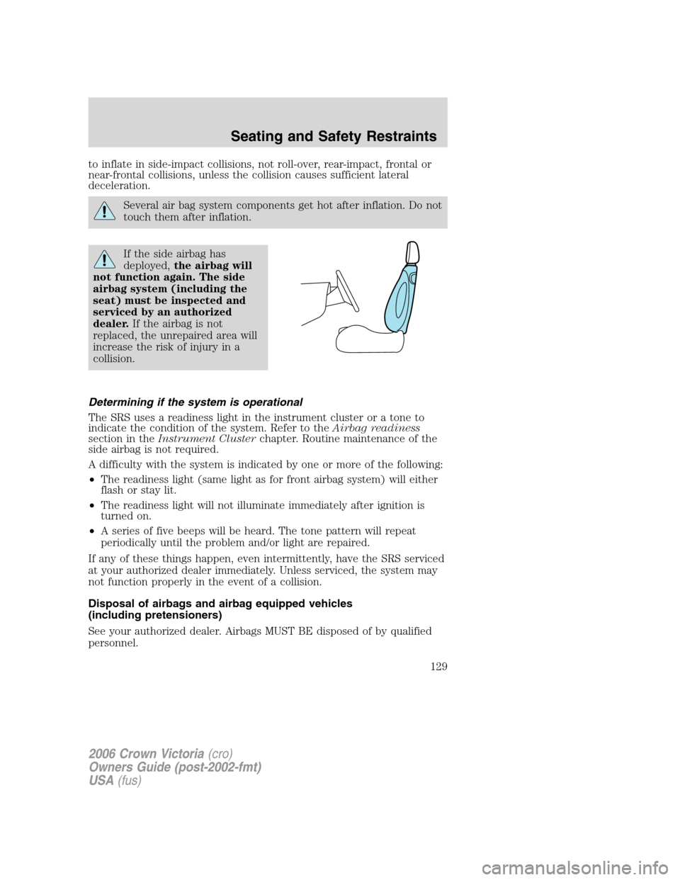 FORD CROWN VICTORIA 2006 2.G Owners Manual to inflate in side-impact collisions, not roll-over, rear-impact, frontal or
near-frontal collisions, unless the collision causes sufficient lateral
deceleration.
Several air bag system components get FORD CROWN VICTORIA 2006 2.G Owners Manual to inflate in side-impact collisions, not roll-over, rear-impact, frontal or
near-frontal collisions, unless the collision causes sufficient lateral
deceleration.
Several air bag system components get