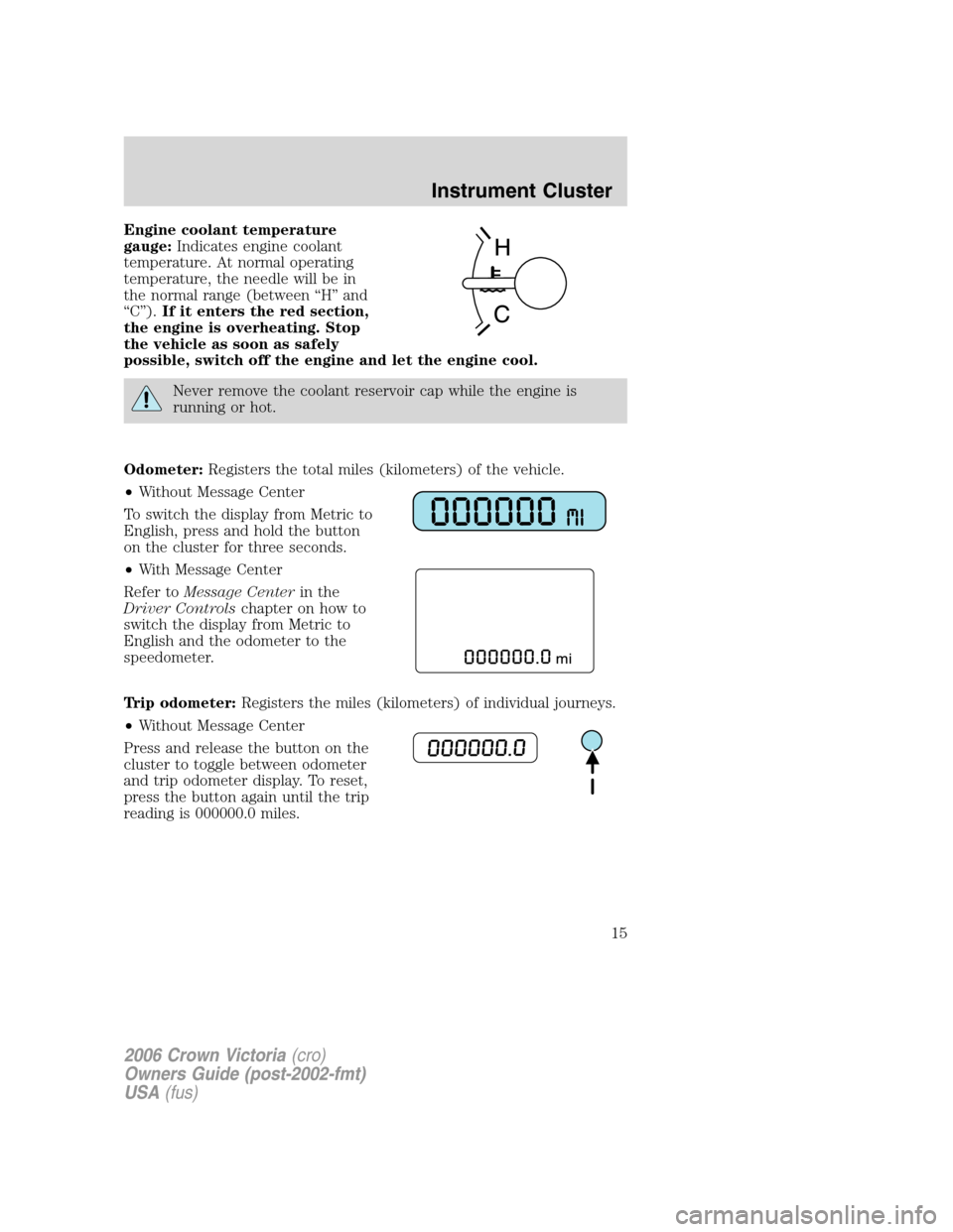 FORD CROWN VICTORIA 2006 2.G Owners Manual Engine coolant temperature
gauge:Indicates engine coolant
temperature. At normal operating
temperature, the needle will be in
the normal range (between “H” and
“C”).If it enters the red sectio FORD CROWN VICTORIA 2006 2.G Owners Manual Engine coolant temperature
gauge:Indicates engine coolant
temperature. At normal operating
temperature, the needle will be in
the normal range (between “H” and
“C”).If it enters the red sectio