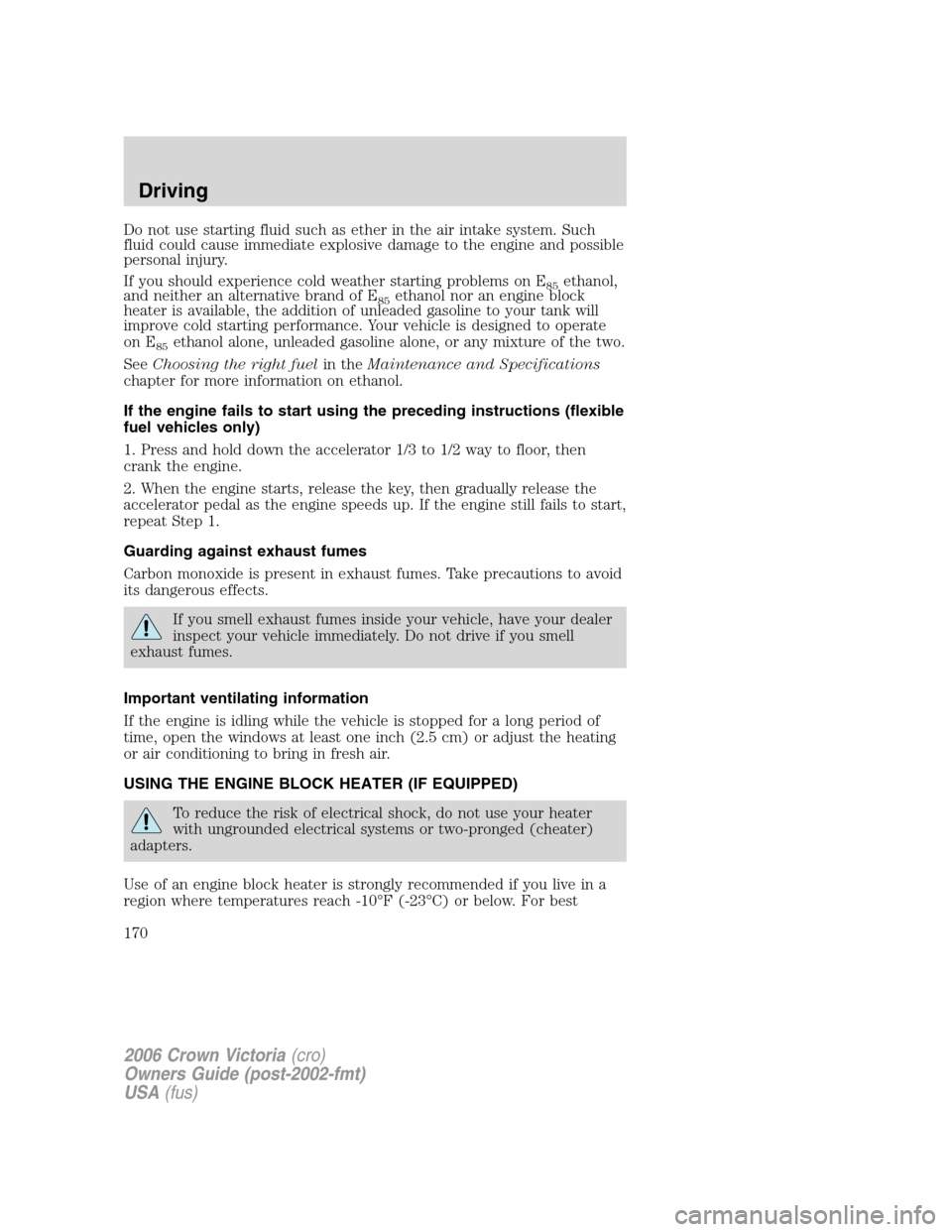 FORD CROWN VICTORIA 2006 2.G Owners Manual Do not use starting fluid such as ether in the air intake system. Such
fluid could cause immediate explosive damage to the engine and possible
personal injury.
If you should experience cold weather st FORD CROWN VICTORIA 2006 2.G Owners Manual Do not use starting fluid such as ether in the air intake system. Such
fluid could cause immediate explosive damage to the engine and possible
personal injury.
If you should experience cold weather st