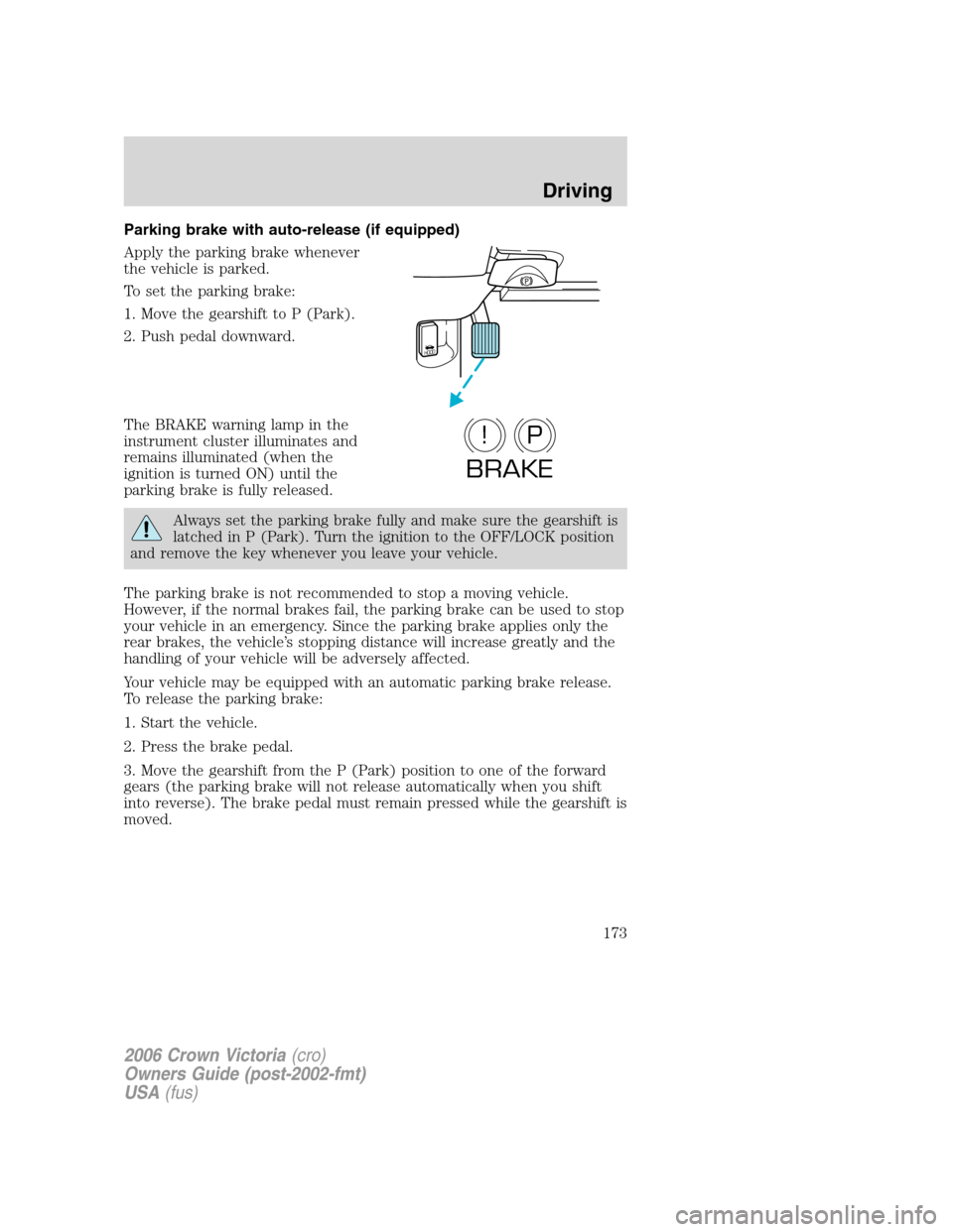 FORD CROWN VICTORIA 2006 2.G Owners Manual Parking brake with auto-release (if equipped)
Apply the parking brake whenever
the vehicle is parked.
To set the parking brake:
1. Move the gearshift to P (Park).
2. Push pedal downward.
The BRAKE war FORD CROWN VICTORIA 2006 2.G Owners Manual Parking brake with auto-release (if equipped)
Apply the parking brake whenever
the vehicle is parked.
To set the parking brake:
1. Move the gearshift to P (Park).
2. Push pedal downward.
The BRAKE war