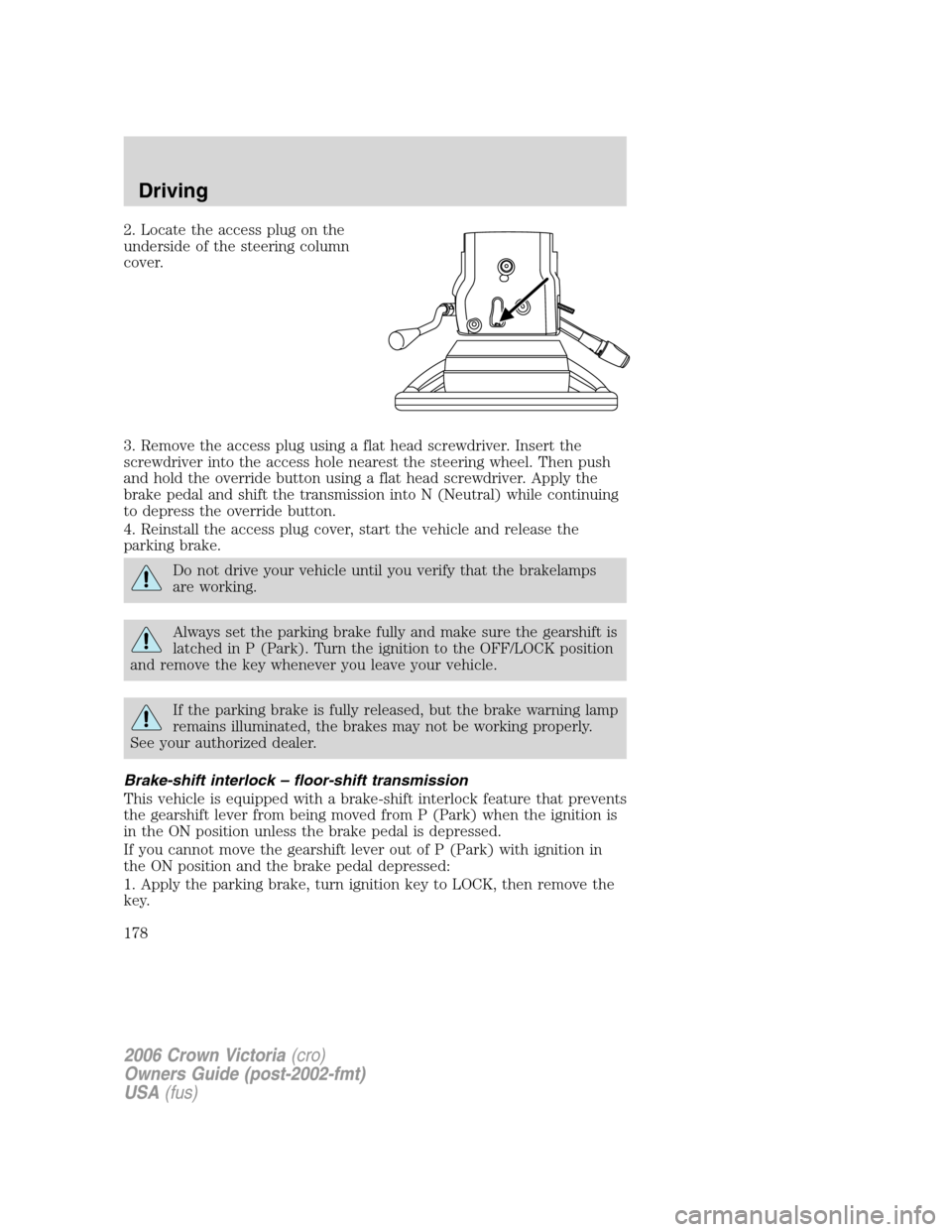 FORD CROWN VICTORIA 2006 2.G Owners Manual 2. Locate the access plug on the
underside of the steering column
cover.
3. Remove the access plug using a flat head screwdriver. Insert the
screwdriver into the access hole nearest the steering wheel FORD CROWN VICTORIA 2006 2.G Owners Manual 2. Locate the access plug on the
underside of the steering column
cover.
3. Remove the access plug using a flat head screwdriver. Insert the
screwdriver into the access hole nearest the steering wheel