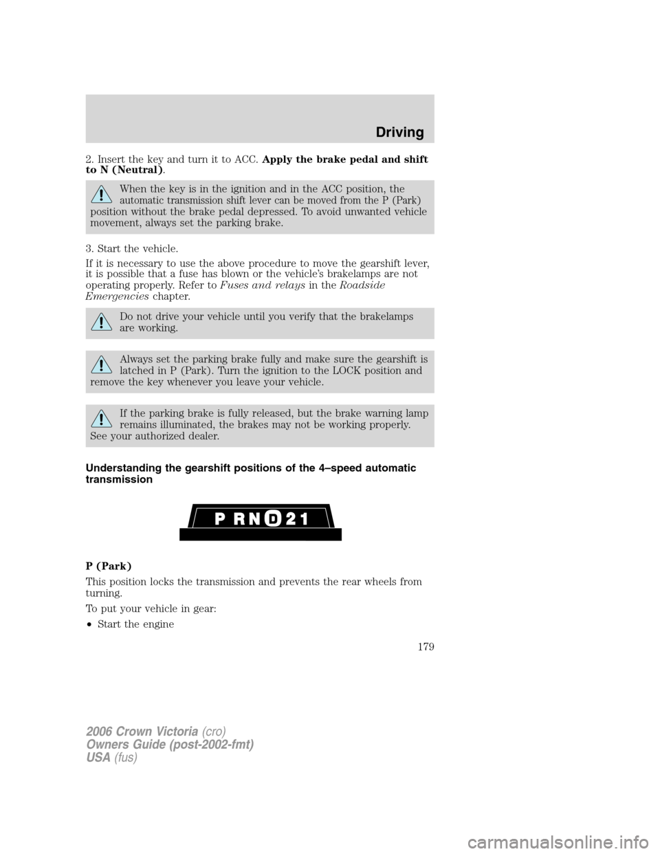 FORD CROWN VICTORIA 2006 2.G Owners Manual 2. Insert the key and turn it to ACC.Apply the brake pedal and shift
to N (Neutral).
When the key is in the ignition and in the ACC position, the
automatic transmission shift lever can be moved from t FORD CROWN VICTORIA 2006 2.G Owners Manual 2. Insert the key and turn it to ACC.Apply the brake pedal and shift
to N (Neutral).
When the key is in the ignition and in the ACC position, the
automatic transmission shift lever can be moved from t