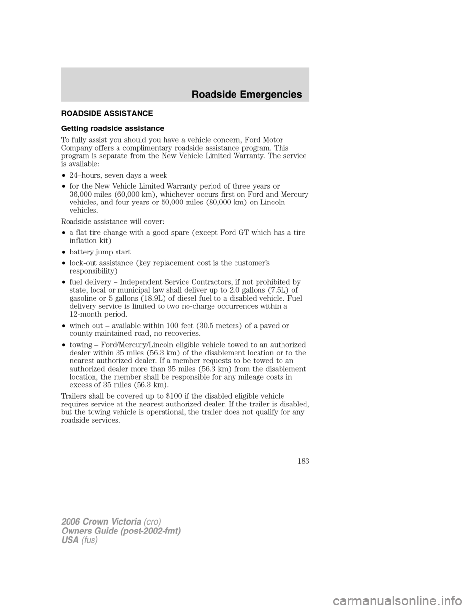 FORD CROWN VICTORIA 2006 2.G Owners Manual ROADSIDE ASSISTANCE
Getting roadside assistance
To fully assist you should you have a vehicle concern, Ford Motor
Company offers a complimentary roadside assistance program. This
program is separate f FORD CROWN VICTORIA 2006 2.G Owners Manual ROADSIDE ASSISTANCE
Getting roadside assistance
To fully assist you should you have a vehicle concern, Ford Motor
Company offers a complimentary roadside assistance program. This
program is separate f