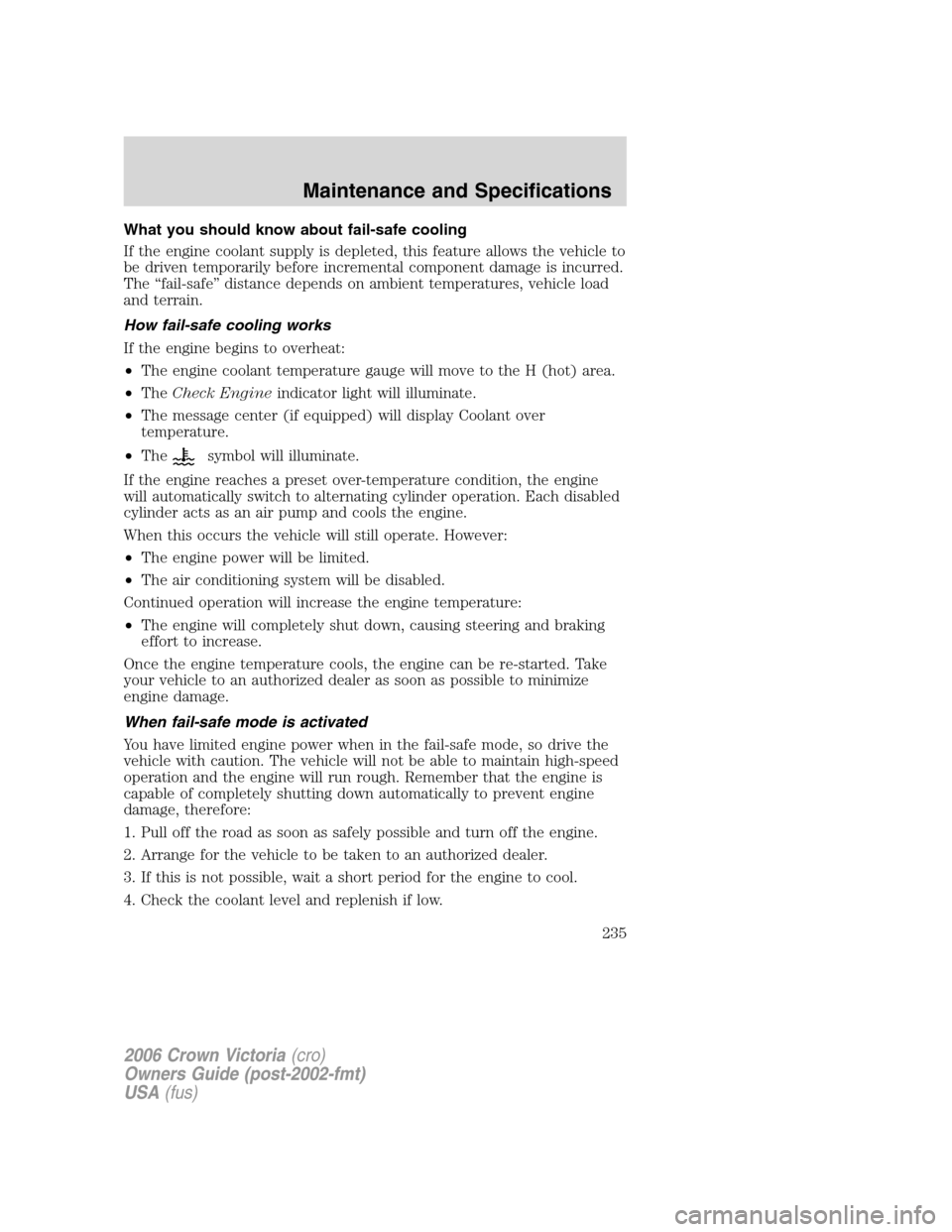 FORD CROWN VICTORIA 2006 2.G Owners Manual What you should know about fail-safe cooling
If the engine coolant supply is depleted, this feature allows the vehicle to
be driven temporarily before incremental component damage is incurred.
The “ FORD CROWN VICTORIA 2006 2.G Owners Manual What you should know about fail-safe cooling
If the engine coolant supply is depleted, this feature allows the vehicle to
be driven temporarily before incremental component damage is incurred.
The “