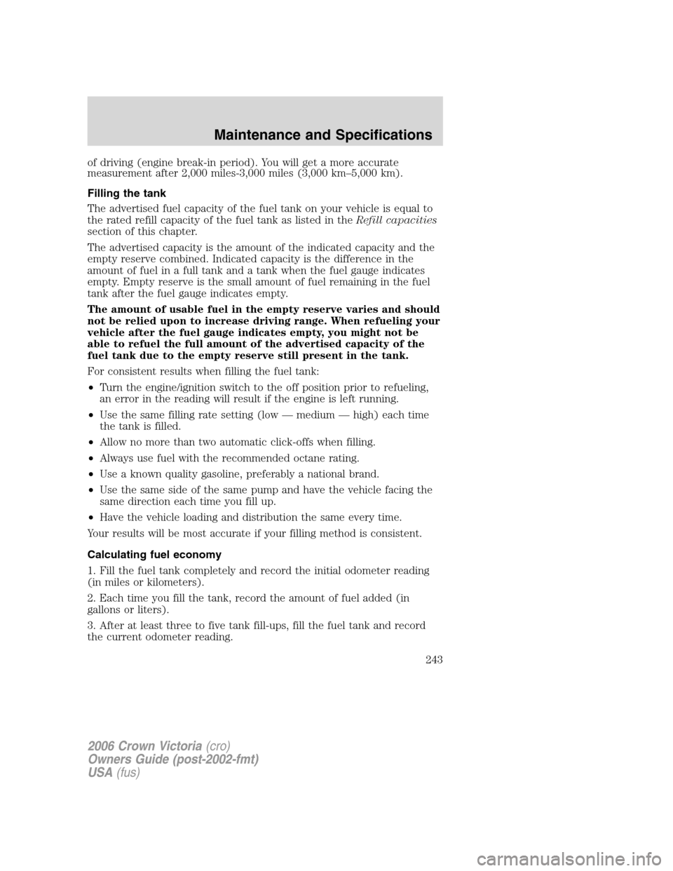 FORD CROWN VICTORIA 2006 2.G Owners Manual of driving (engine break-in period). You will get a more accurate
measurement after 2,000 miles-3,000 miles (3,000 km–5,000 km).
Filling the tank
The advertised fuel capacity of the fuel tank on you FORD CROWN VICTORIA 2006 2.G Owners Manual of driving (engine break-in period). You will get a more accurate
measurement after 2,000 miles-3,000 miles (3,000 km–5,000 km).
Filling the tank
The advertised fuel capacity of the fuel tank on you