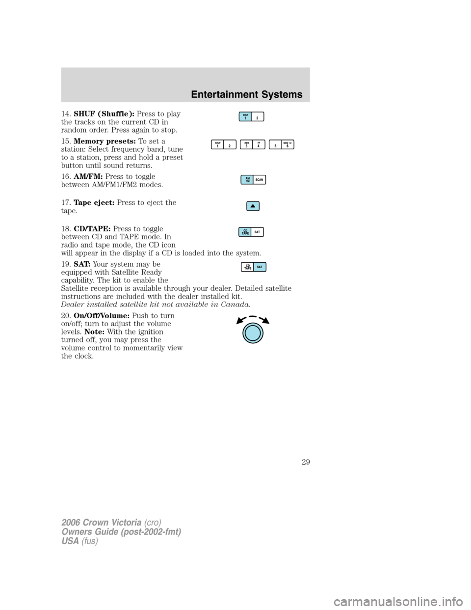 FORD CROWN VICTORIA 2006 2.G Owners Manual 14.SHUF (Shuffle):Press to play
the tracks on the current CD in
random order. Press again to stop.
15.Memory presets:To set a
station: Select frequency band, tune
to a station, press and hold a preset FORD CROWN VICTORIA 2006 2.G Owners Manual 14.SHUF (Shuffle):Press to play
the tracks on the current CD in
random order. Press again to stop.
15.Memory presets:To set a
station: Select frequency band, tune
to a station, press and hold a preset