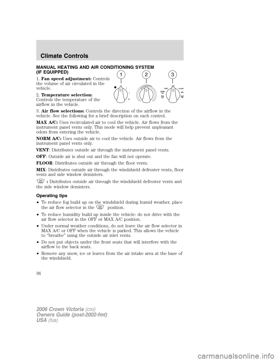 FORD CROWN VICTORIA 2006 2.G Owners Manual MANUAL HEATING AND AIR CONDITIONING SYSTEM
(IF EQUIPPED)
1.Fan speed adjustment:Controls
the volume of air circulated in the
vehicle.
2.Temperature selection:
Controls the temperature of the
airflow i FORD CROWN VICTORIA 2006 2.G Owners Manual MANUAL HEATING AND AIR CONDITIONING SYSTEM
(IF EQUIPPED)
1.Fan speed adjustment:Controls
the volume of air circulated in the
vehicle.
2.Temperature selection:
Controls the temperature of the
airflow i