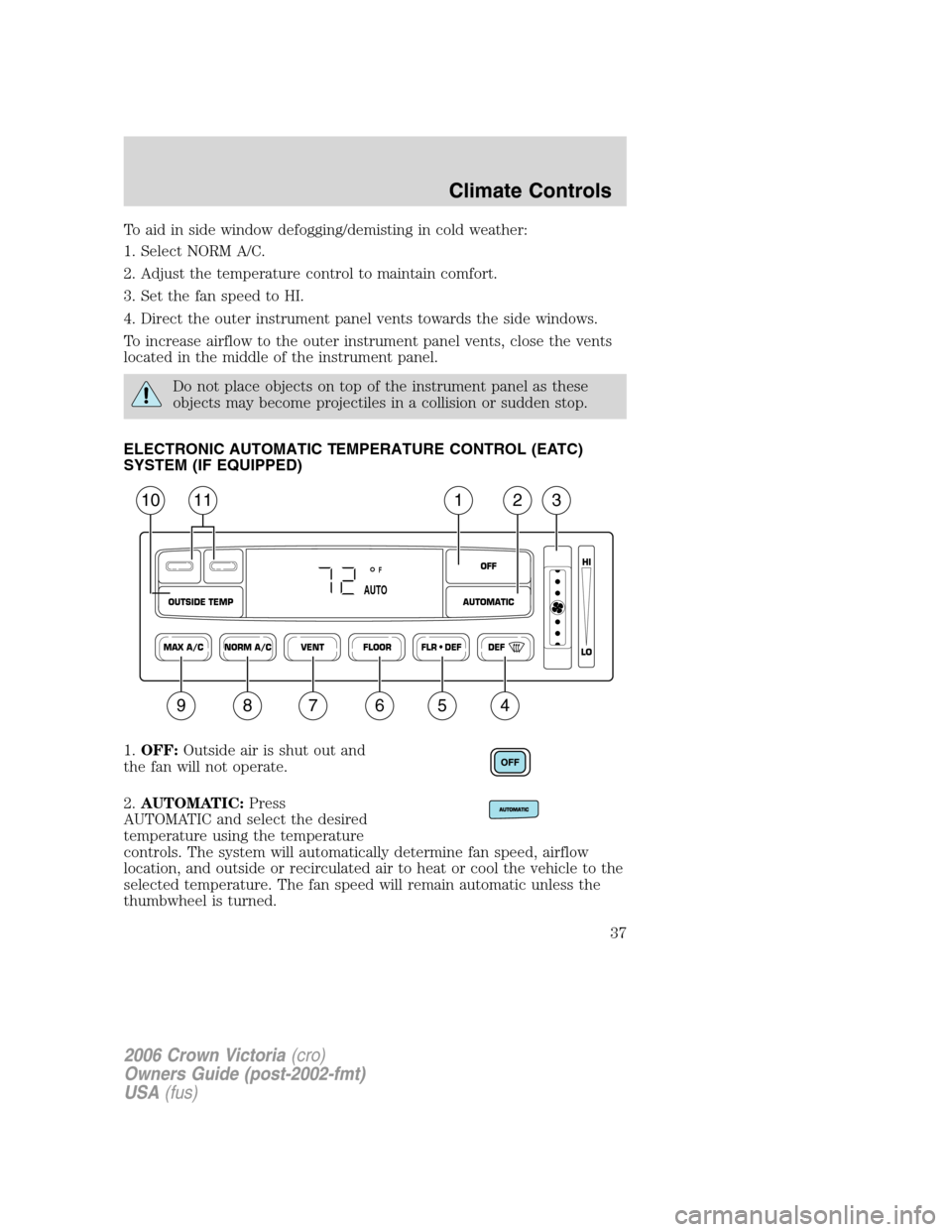 FORD CROWN VICTORIA 2006 2.G Owners Manual To aid in side window defogging/demisting in cold weather:
1. Select NORM A/C.
2. Adjust the temperature control to maintain comfort.
3. Set the fan speed to HI.
4. Direct the outer instrument panel v FORD CROWN VICTORIA 2006 2.G Owners Manual To aid in side window defogging/demisting in cold weather:
1. Select NORM A/C.
2. Adjust the temperature control to maintain comfort.
3. Set the fan speed to HI.
4. Direct the outer instrument panel v