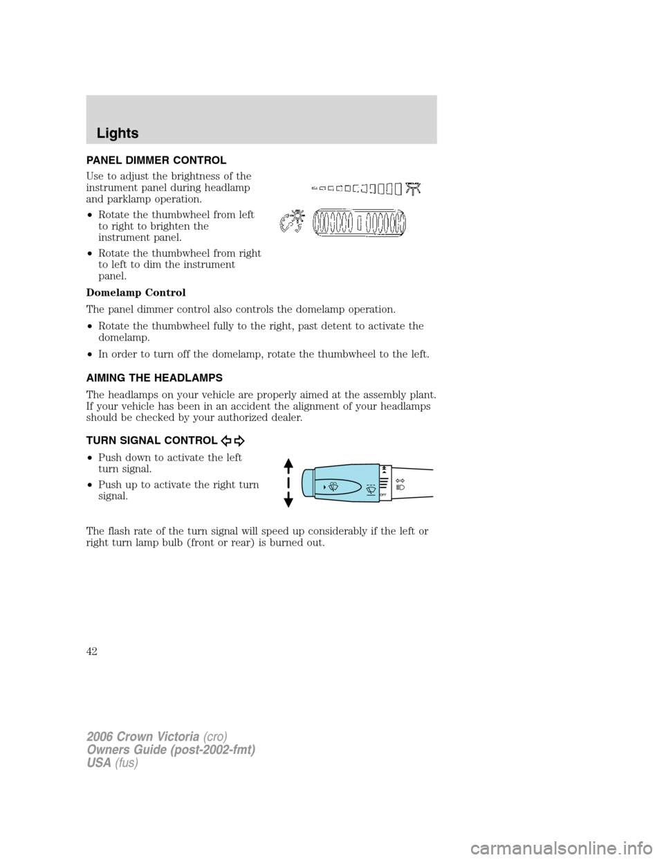 FORD CROWN VICTORIA 2006 2.G Owners Manual PANEL DIMMER CONTROL
Use to adjust the brightness of the
instrument panel during headlamp
and parklamp operation.
•Rotate the thumbwheel from left
to right to brighten the
instrument panel.
•Rotat FORD CROWN VICTORIA 2006 2.G Owners Manual PANEL DIMMER CONTROL
Use to adjust the brightness of the
instrument panel during headlamp
and parklamp operation.
•Rotate the thumbwheel from left
to right to brighten the
instrument panel.
•Rotat