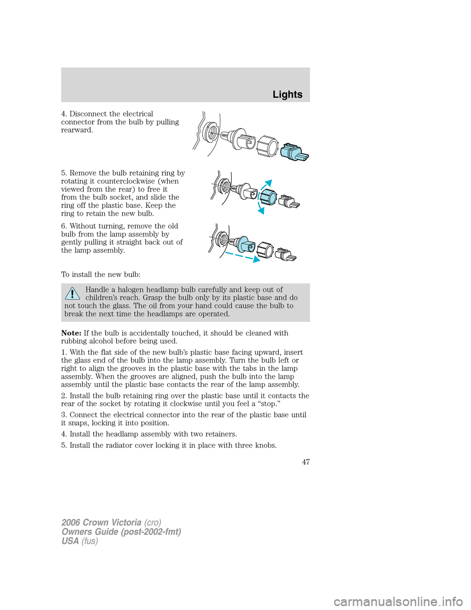 FORD CROWN VICTORIA 2006 2.G Owners Manual 4. Disconnect the electrical
connector from the bulb by pulling
rearward.
5. Remove the bulb retaining ring by
rotating it counterclockwise (when
viewed from the rear) to free it
from the bulb socket, FORD CROWN VICTORIA 2006 2.G Owners Manual 4. Disconnect the electrical
connector from the bulb by pulling
rearward.
5. Remove the bulb retaining ring by
rotating it counterclockwise (when
viewed from the rear) to free it
from the bulb socket,
