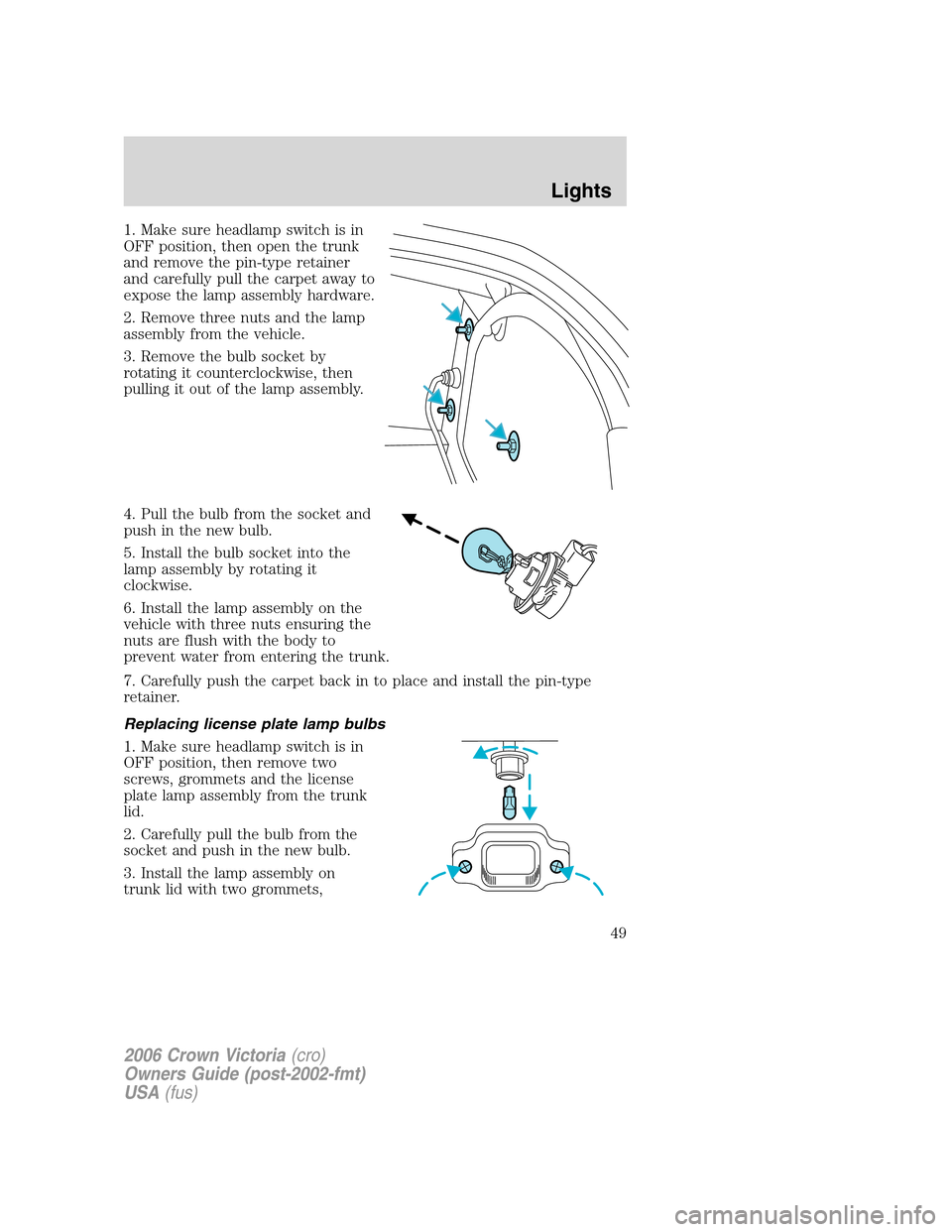 FORD CROWN VICTORIA 2006 2.G Owners Manual 1. Make sure headlamp switch is in
OFF position, then open the trunk
and remove the pin-type retainer
and carefully pull the carpet away to
expose the lamp assembly hardware.
2. Remove three nuts and FORD CROWN VICTORIA 2006 2.G Owners Manual 1. Make sure headlamp switch is in
OFF position, then open the trunk
and remove the pin-type retainer
and carefully pull the carpet away to
expose the lamp assembly hardware.
2. Remove three nuts and